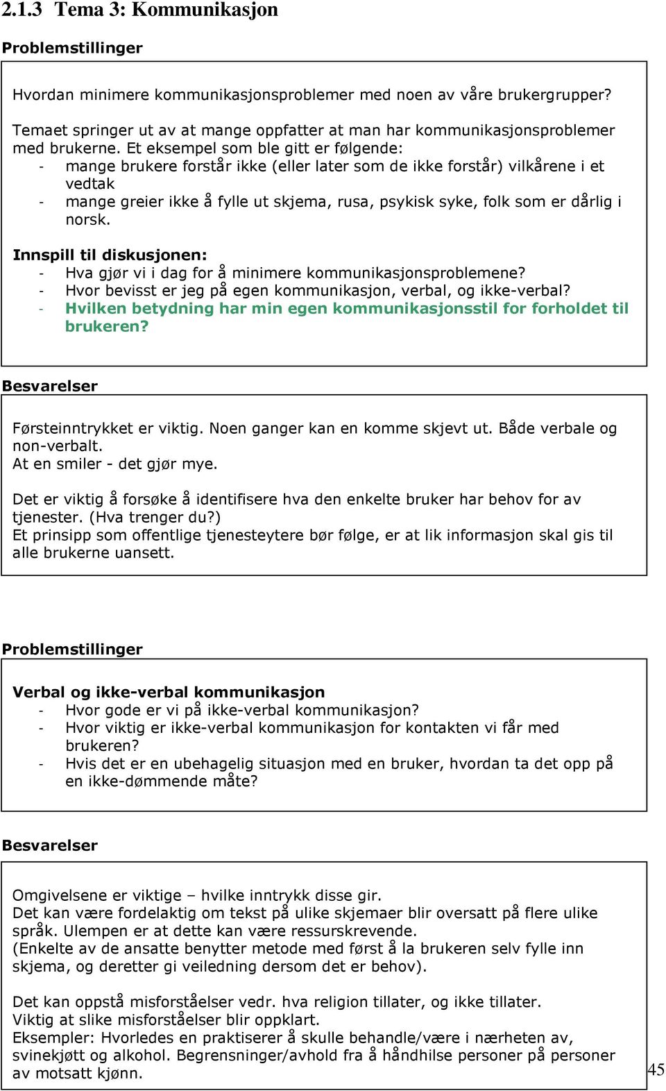 Et eksempel som ble gitt er følgende: - mange brukere forstår ikke (eller later som de ikke forstår) vilkårene i et vedtak - mange greier ikke å fylle ut skjema, rusa, psykisk syke, folk som er