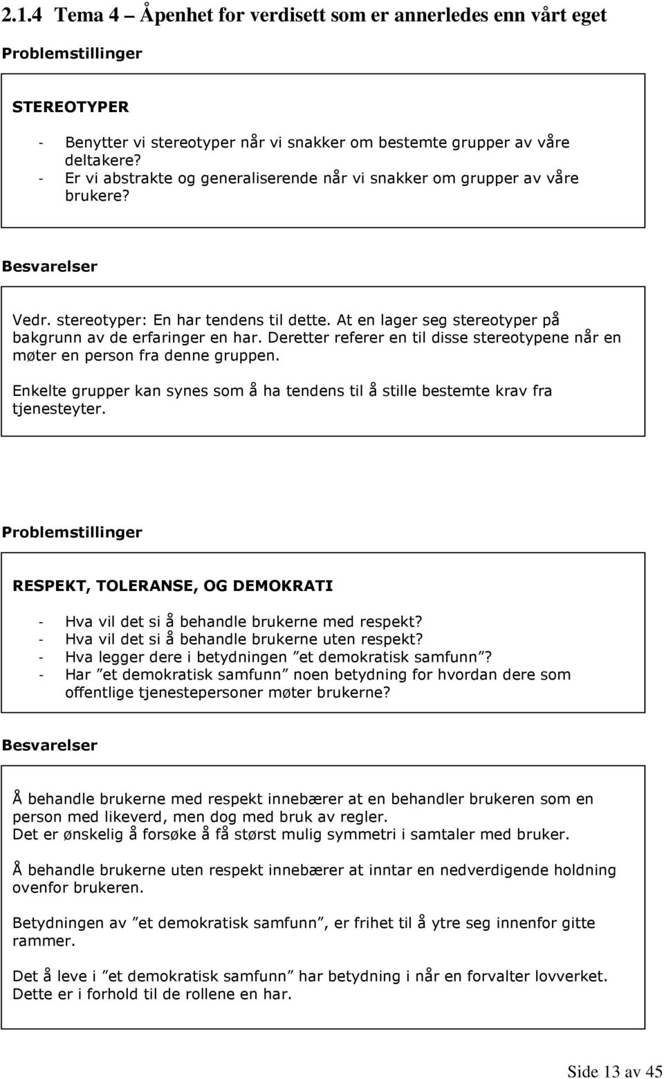 Deretter referer en til disse stereotypene når en møter en person fra denne gruppen. Enkelte grupper kan synes som å ha tendens til å stille bestemte krav fra tjenesteyter.