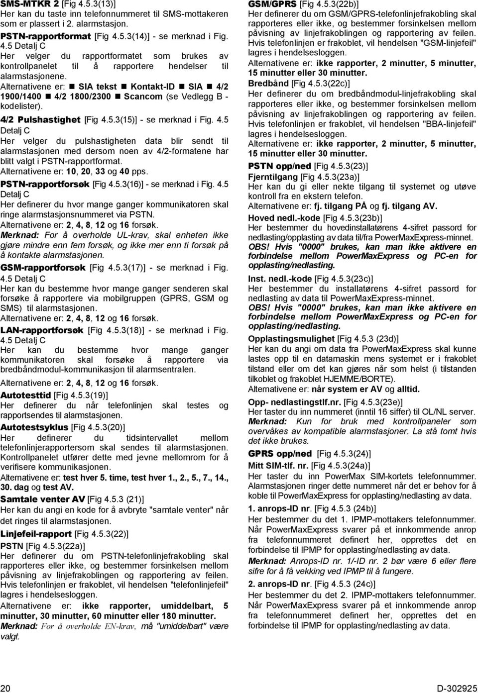 Alternativene er: 10, 20, 33 og 40 pps. PSTN-rapportforsøk [Fig 4.5.3(16)] - se merknad i Fig. 4.5 Detalj C Her definerer du hvor mange ganger kommunikatoren skal ringe alarmstasjonsnummeret via PSTN.