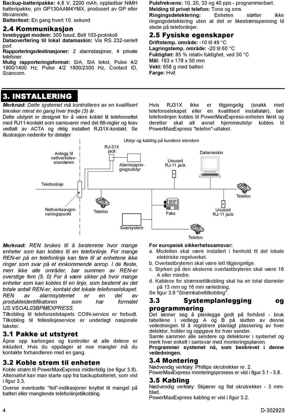 Mulig rapporteringsformat: SIA, SIA tekst, Pulse 4/2 1900/1400 Hz, Pulse 4/2 1800/2300 Hz, Contact ID, Scancom. Pulsfrekvens: 10, 20, 33 og 40 pps - programmerbart.