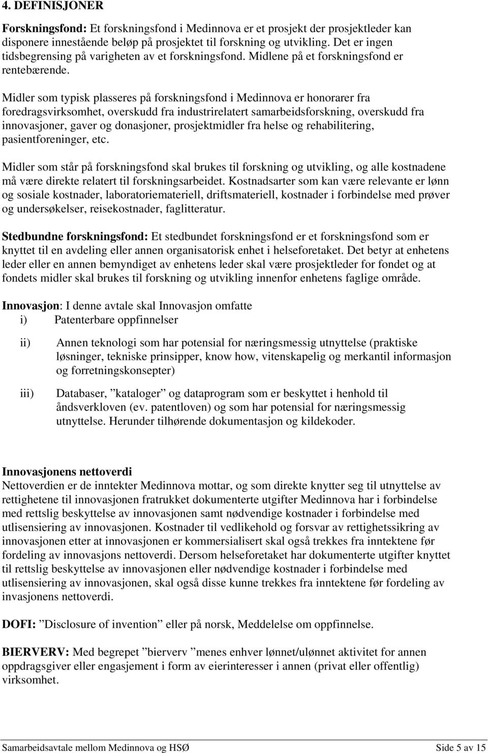 Midler som typisk plasseres på forskningsfond i Medinnova er honorarer fra foredragsvirksomhet, overskudd fra industrirelatert samarbeidsforskning, overskudd fra innovasjoner, gaver og donasjoner,