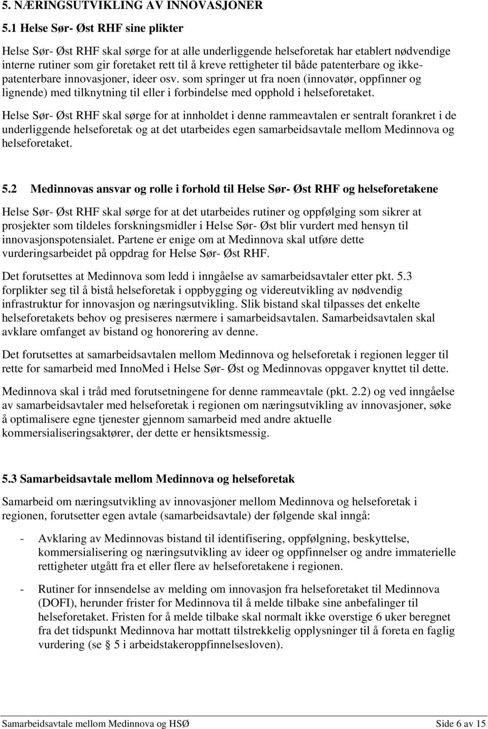 patenterbare og ikkepatenterbare innovasjoner, ideer osv. som springer ut fra noen (innovatør, oppfinner og lignende) med tilknytning til eller i forbindelse med opphold i helseforetaket.