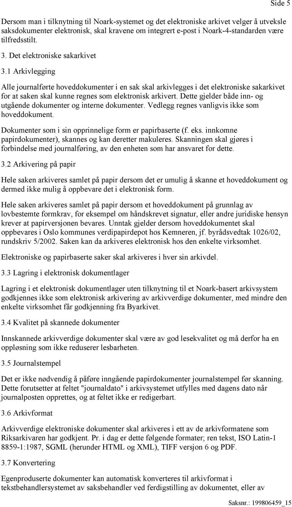 Dette gjelder både inn- og utgående dokumenter og interne dokumenter. Vedlegg regnes vanligvis ikke som hoveddokument. Dokumenter som i sin opprinnelige form er papirbaserte (f. eks.