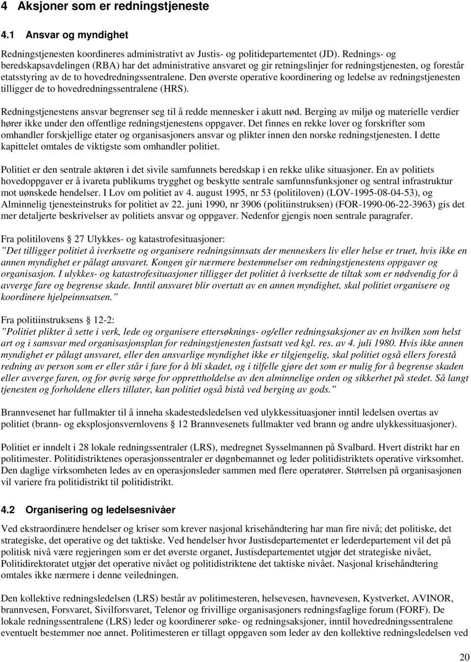 Den øverste operative koordinering og ledelse av redningstjenesten tilligger de to hovedredningssentralene (HRS). Redningstjenestens ansvar begrenser seg til å redde mennesker i akutt nød.