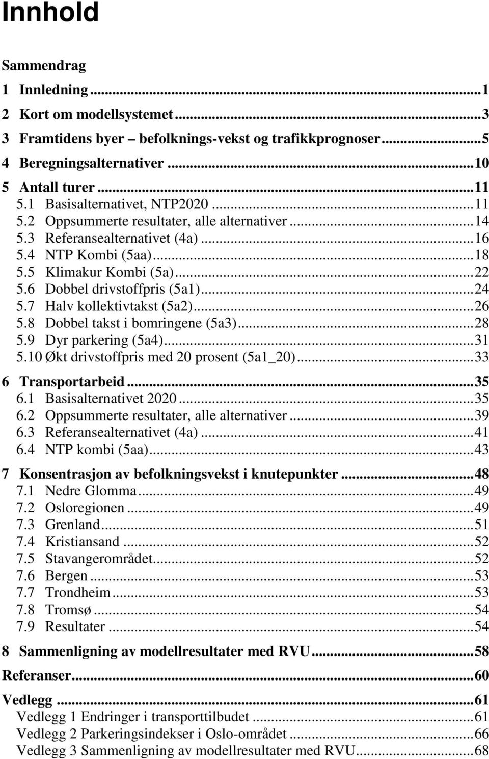 6 Dobbel drivstoffpris (5a1)... 24 5.7 Halv kollektivtakst (5a2)... 26 5.8 Dobbel takst i bomringene (5a3)... 28 5.9 Dyr parkering (5a4)... 31 5.10 Økt drivstoffpris med 20 prosent (5a1_20).