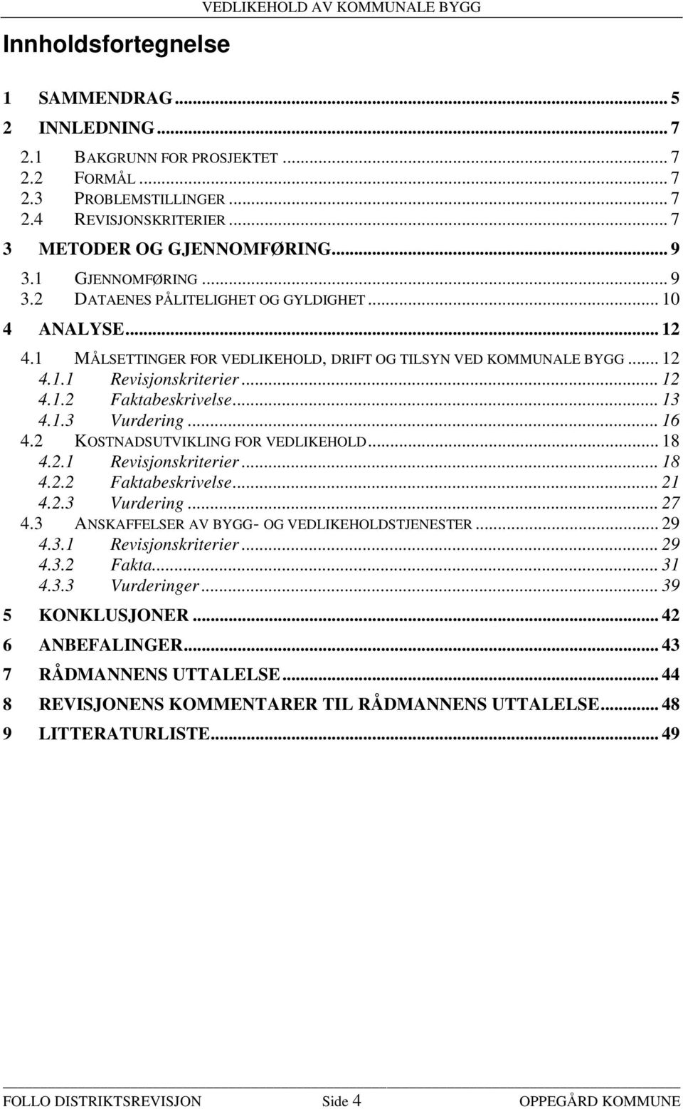 .. 12 4.1.2 Faktabeskrivelse... 13 4.1.3 Vurdering... 16 4.2 KOSTNADSUTVIKLING FOR VEDLIKEHOLD... 18 4.2.1 Revisjonskriterier... 18 4.2.2 Faktabeskrivelse... 21 4.2.3 Vurdering... 27 4.