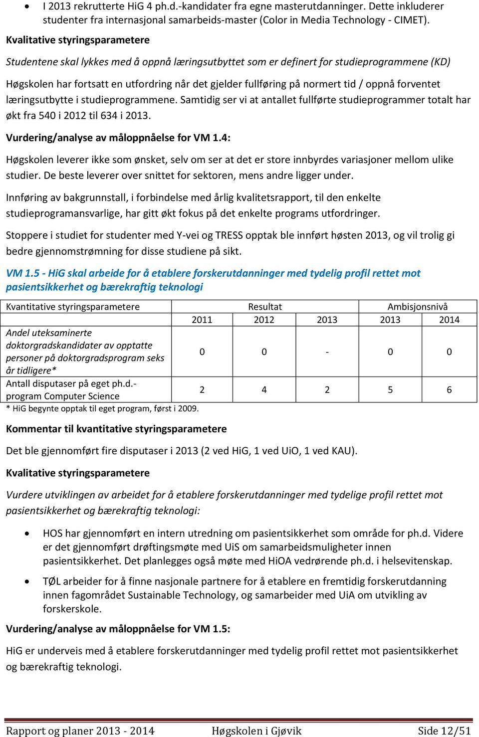 læringsutbytte i studieprogrammene. Samtidig ser vi at antallet fullførte studieprogrammer totalt har økt fra 540 i 2012 til 634 i 2013. Vurdering/analyse av måloppnåelse for VM 1.