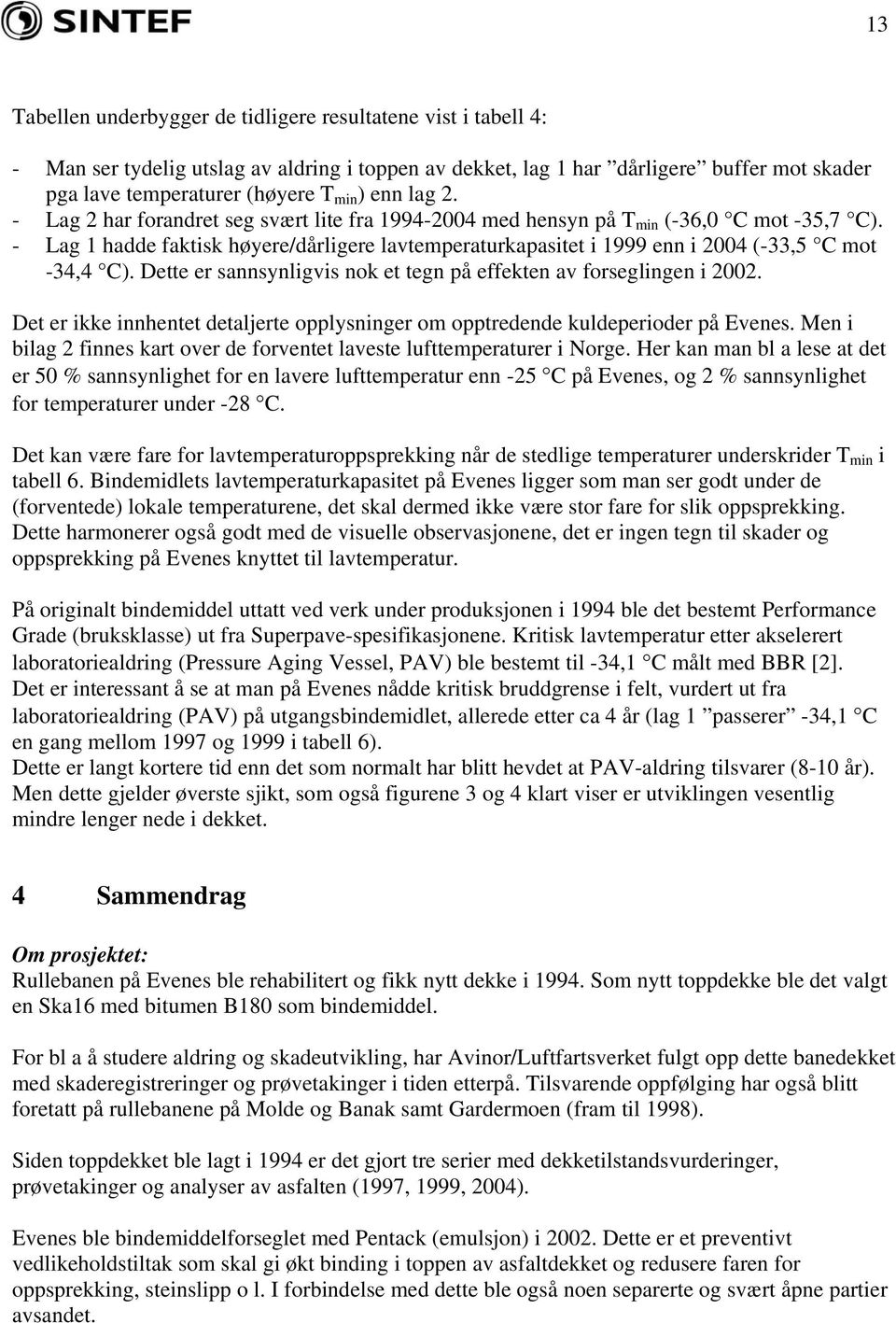 Dette er sannsynligvis nok et tegn på effekten av forseglingen i 2002. Det er ikke innhentet detaljerte opplysninger om opptredende kuldeperioder på Evenes.