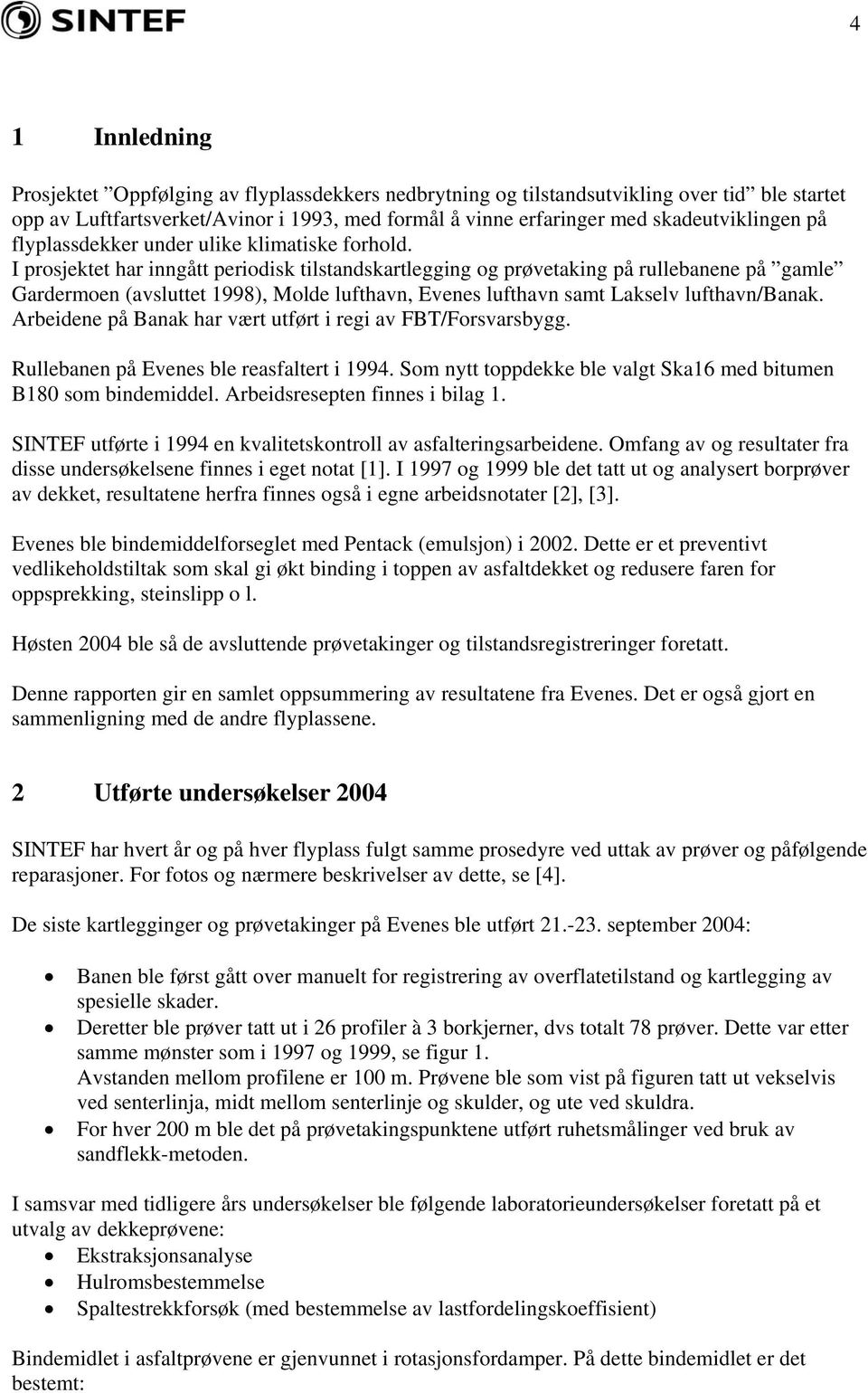 I prosjektet har inngått periodisk tilstandskartlegging og prøvetaking på rullebanene på gamle Gardermoen (avsluttet 1998), Molde lufthavn, Evenes lufthavn samt Lakselv lufthavn/banak.