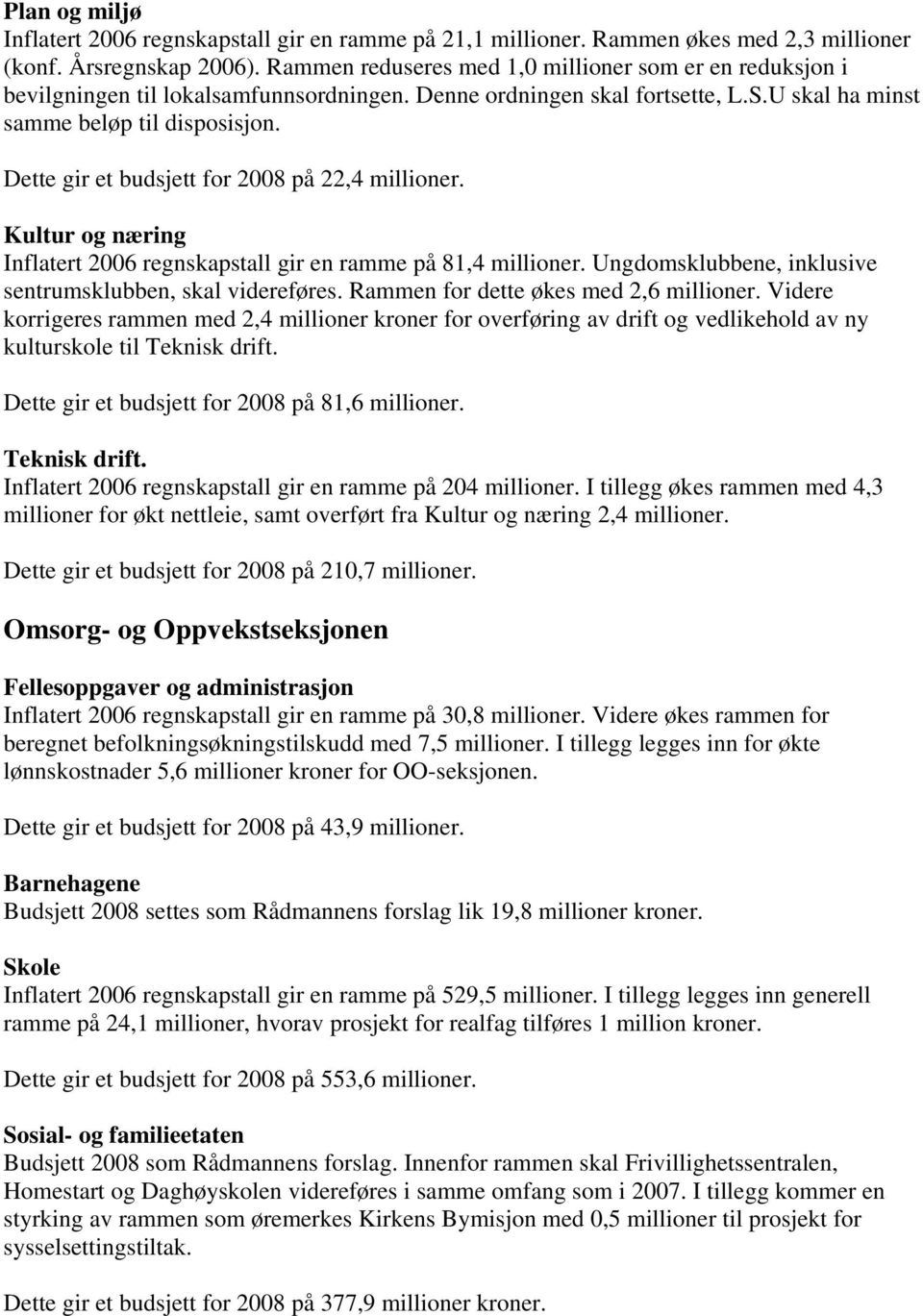 Dette gir et budsjett for 2008 på 22,4 millioner. Kultur og næring Inflatert 2006 regnskapstall gir en ramme på 81,4 millioner. Ungdomsklubbene, inklusive sentrumsklubben, skal videreføres.