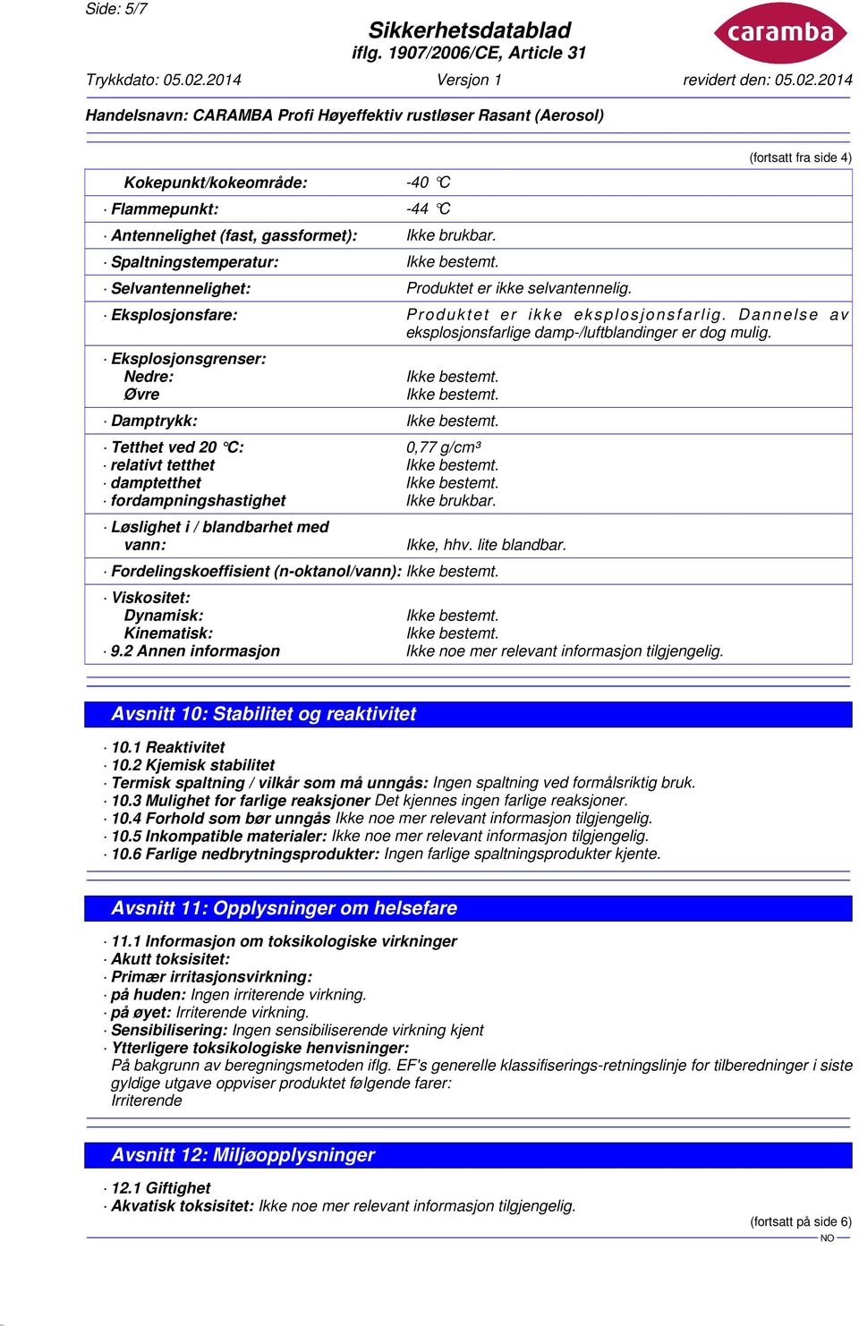 Eksplosjonsgrenser: Nedre: Øvre Damptrykk: Tetthet ved 20 C: 0,77 g/cm³ relativt tetthet damptetthet fordampningshastighet Ikke brukbar. Løslighet i / blandbarhet med vann: Ikke, hhv. lite blandbar.