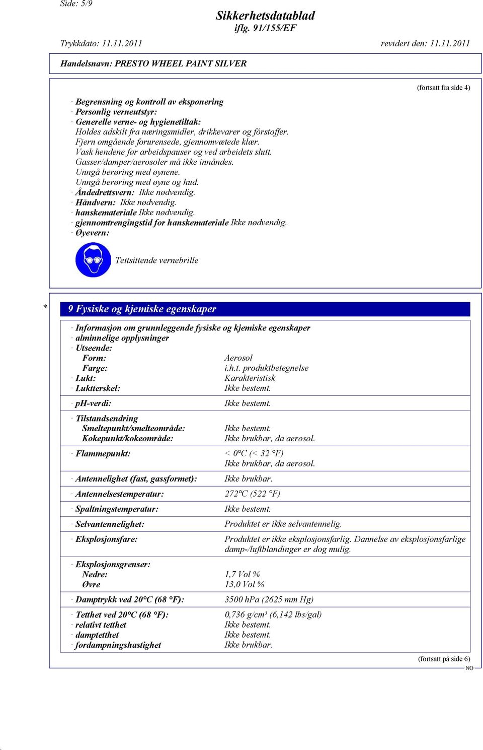 Unngå berøring med øyne og hud. Åndedrettsvern: Ikke nødvendig. Håndvern: Ikke nødvendig. hanskemateriale Ikke nødvendig. gjennomtrengingstid for hanskemateriale Ikke nødvendig.