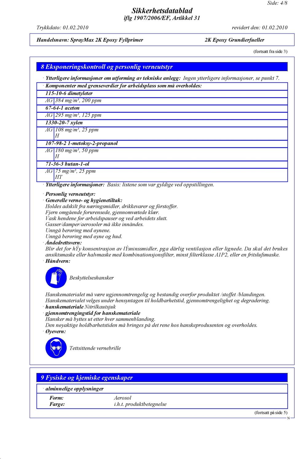 1-metoksy-2-propanol AG 180 mg/m³, 50 ppm H 71-36-3 butan-1-ol AG 75 mg/m³, 25 ppm HT Ytterligere informasjoner: Basis: listene som var gyldige ved oppstillingen.