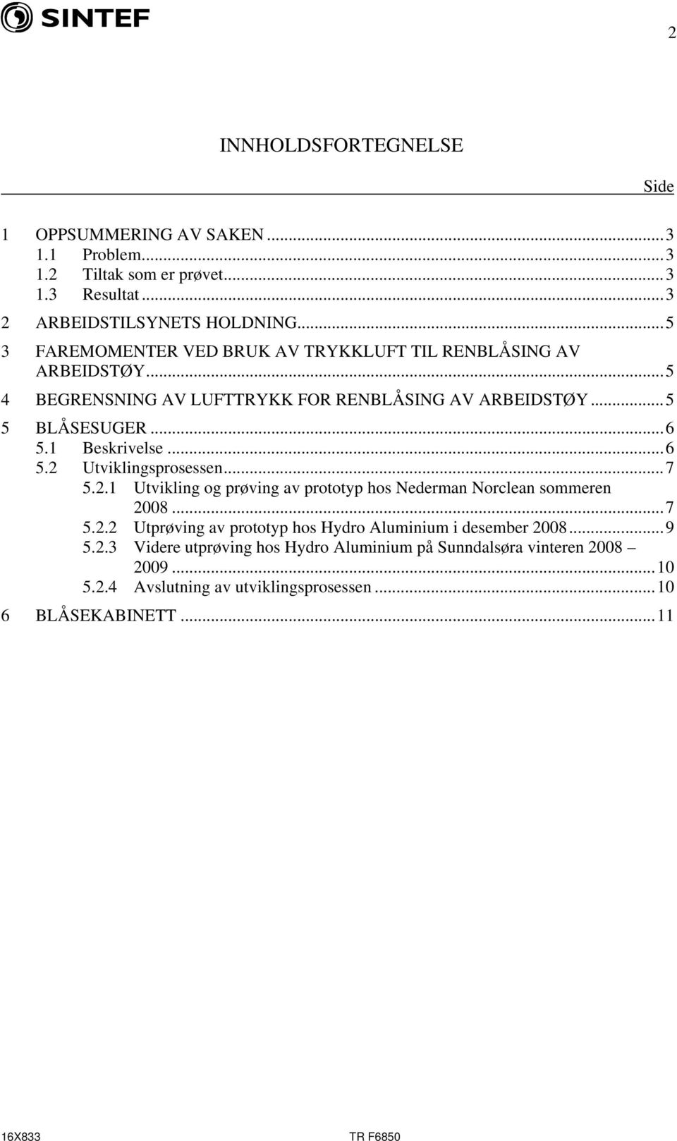 1 Beskrivelse...6 5.2 Utviklingsprosessen...7 5.2.1 Utvikling og prøving av prototyp hos Nederman Norclean sommeren 2008...7 5.2.2 Utprøving av prototyp hos Hydro Aluminium i desember 2008.