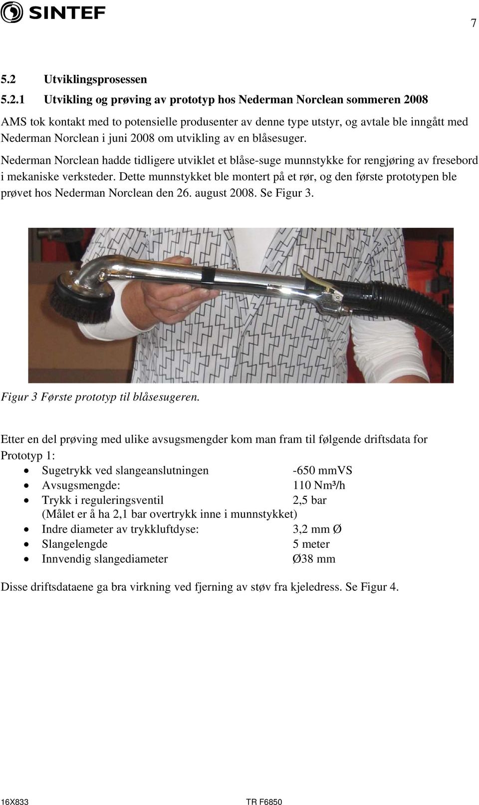 1 Utvikling og prøving av prototyp hos Nederman Norclean sommeren 2008 AMS tok kontakt med to potensielle produsenter av denne type utstyr, og avtale ble inngått med Nederman Norclean i juni 2008 om