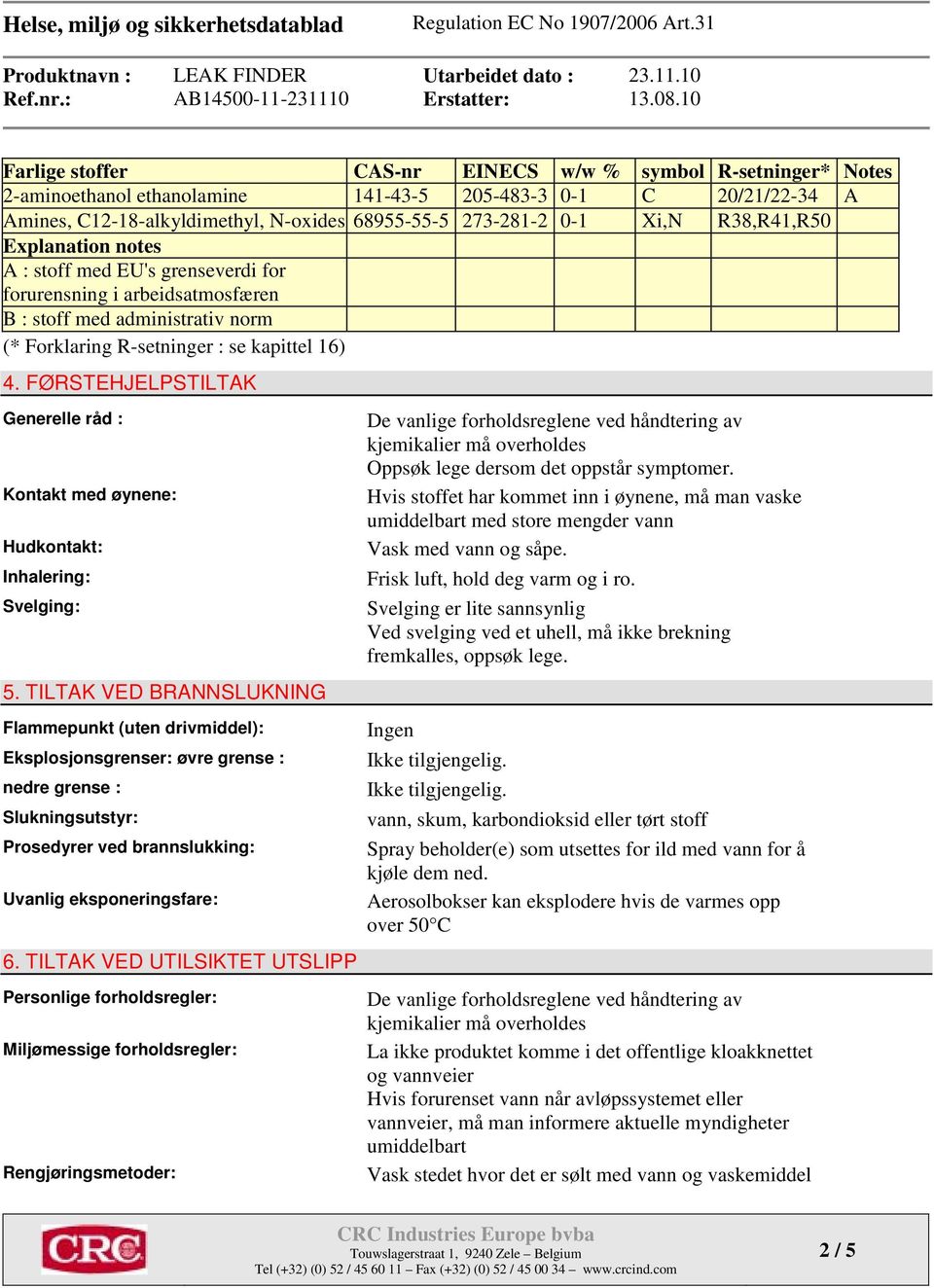 FØRSTEHJELPSTILTAK Generelle råd : Kontakt med øynene: Hudkontakt: Inhalering: Svelging: 5.