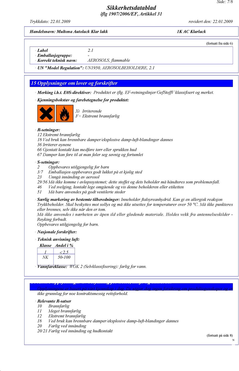 Kjenningsbokstav og farebetegnelse for produktet: Xi Irriterende F+ Ekstremt brannfarlig R-setninger: 12 Ekstremt brannfarlig 18 Ved bruk kan brennbare damper/eksplosive damp-luft-blandinger dannes