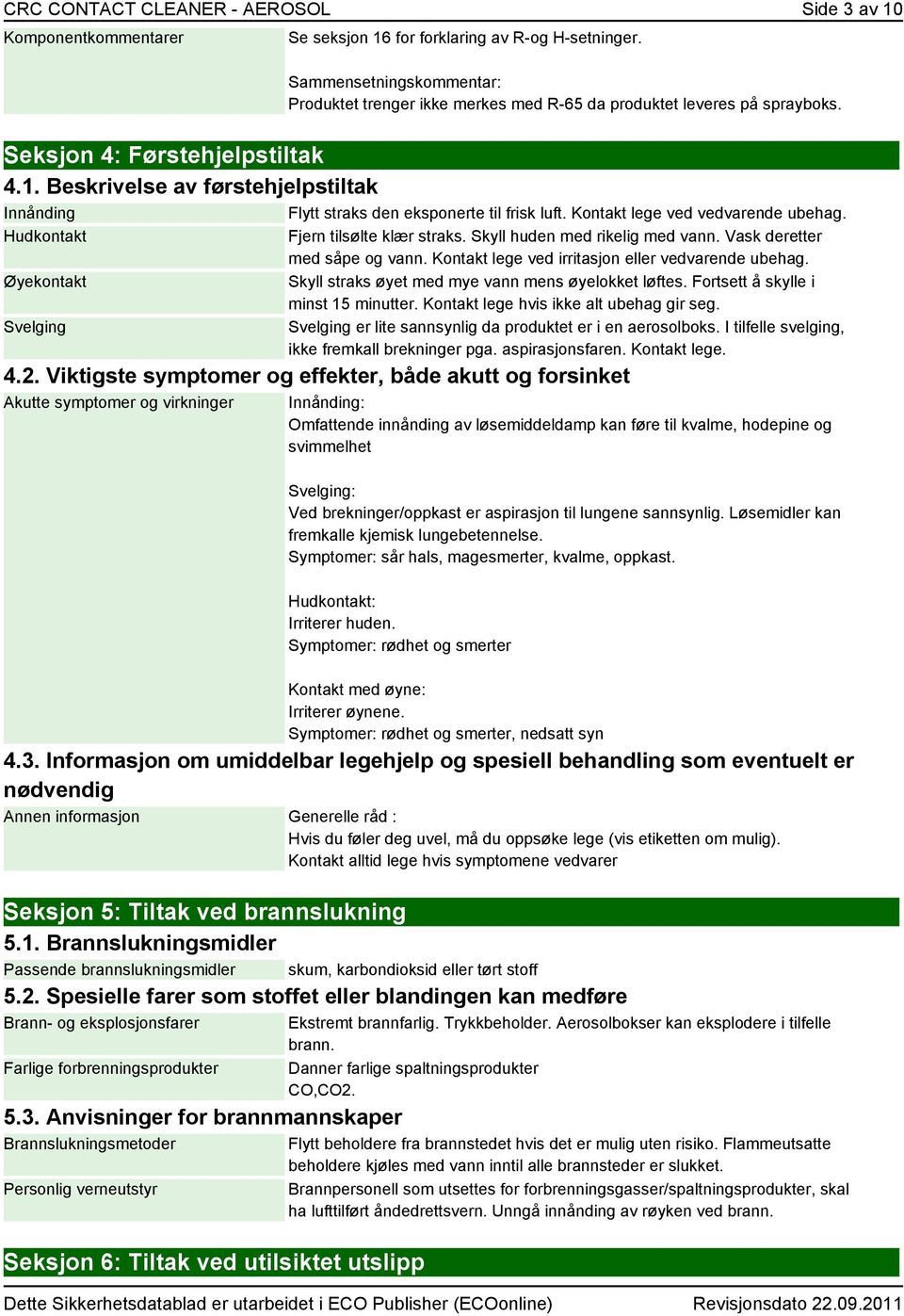 Beskrivelse av førstehjelpstiltak Innånding Flytt straks den eksponerte til frisk luft. Kontakt lege ved vedvarende ubehag. Hudkontakt Øyekontakt Svelging Fjern tilsølte klær straks.