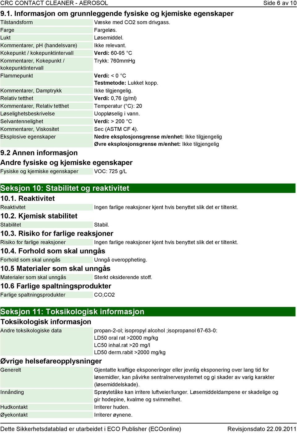 Kommentarer, Damptrykk Ikke tilgjengelig. Relativ tetthet Verdi: 0,76 (g/ml) Kommentarer, Relativ tetthet Temperatur ( C): 20 Løselighetsbeskrivelse Uoppløselig i vann.