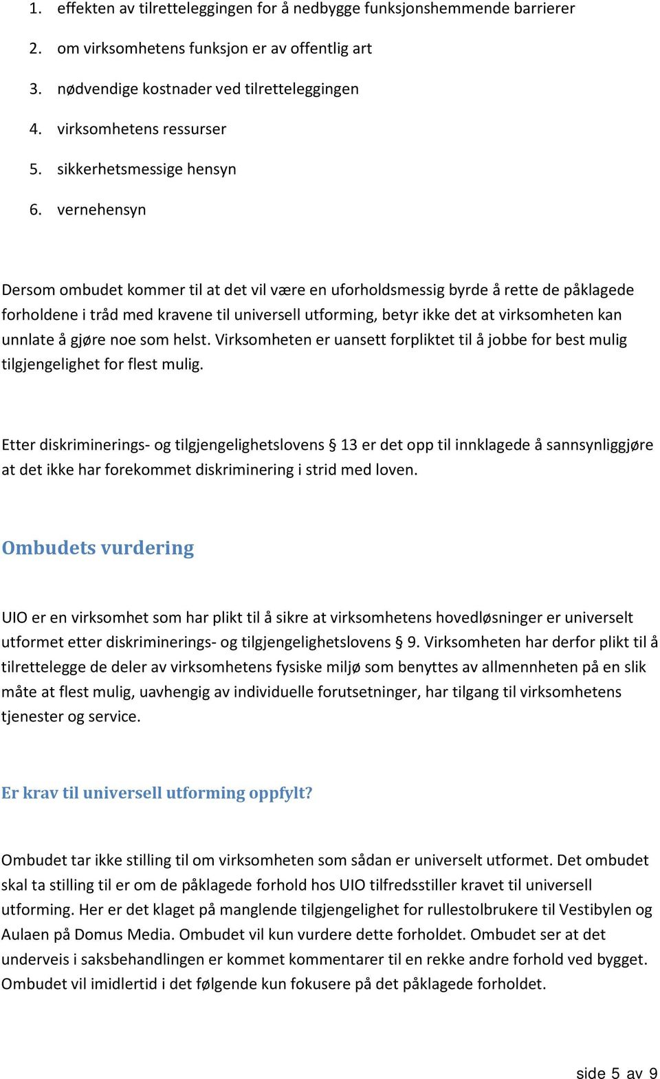 vernehensyn Dersom ombudet kommer til at det vil være en uforholdsmessig byrde å rette de påklagede forholdene i tråd med kravene til universell utforming, betyr ikke det at virksomheten kan unnlate