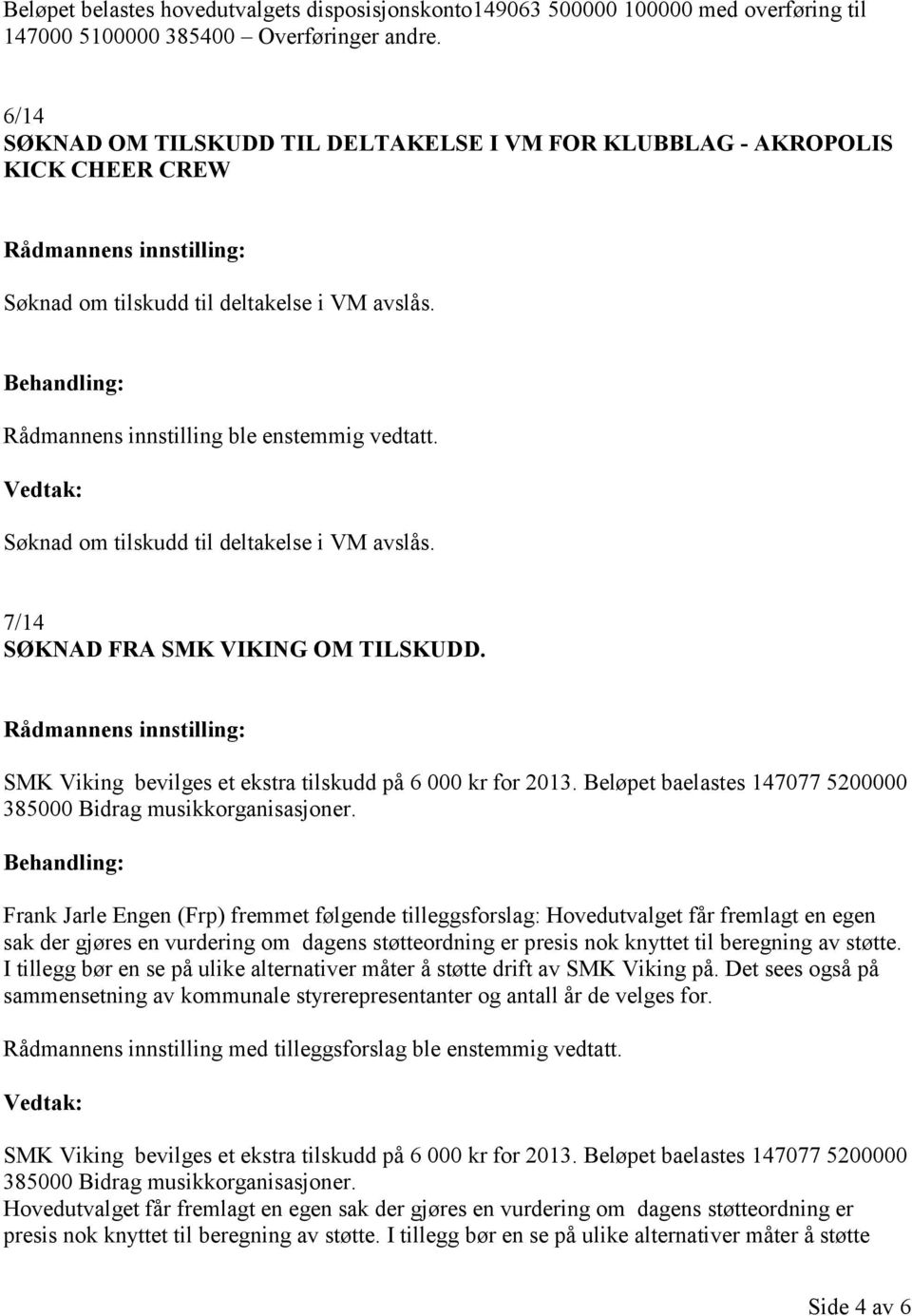 SMK Viking bevilges et ekstra tilskudd på 6 000 kr for 2013. Beløpet baelastes 147077 5200000 385000 Bidrag musikkorganisasjoner.