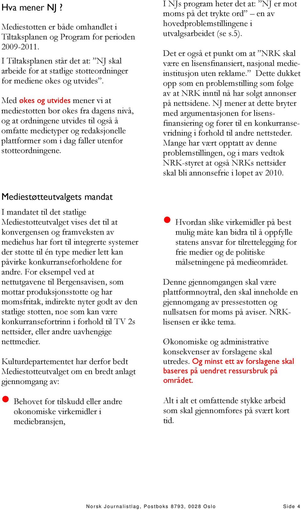 Med økes og utvides mener vi at mediestøtten bør økes fra dagens nivå, og at ordningene utvides til også å omfatte medietyper og redaksjonelle plattformer som i dag faller utenfor støtteordningene.