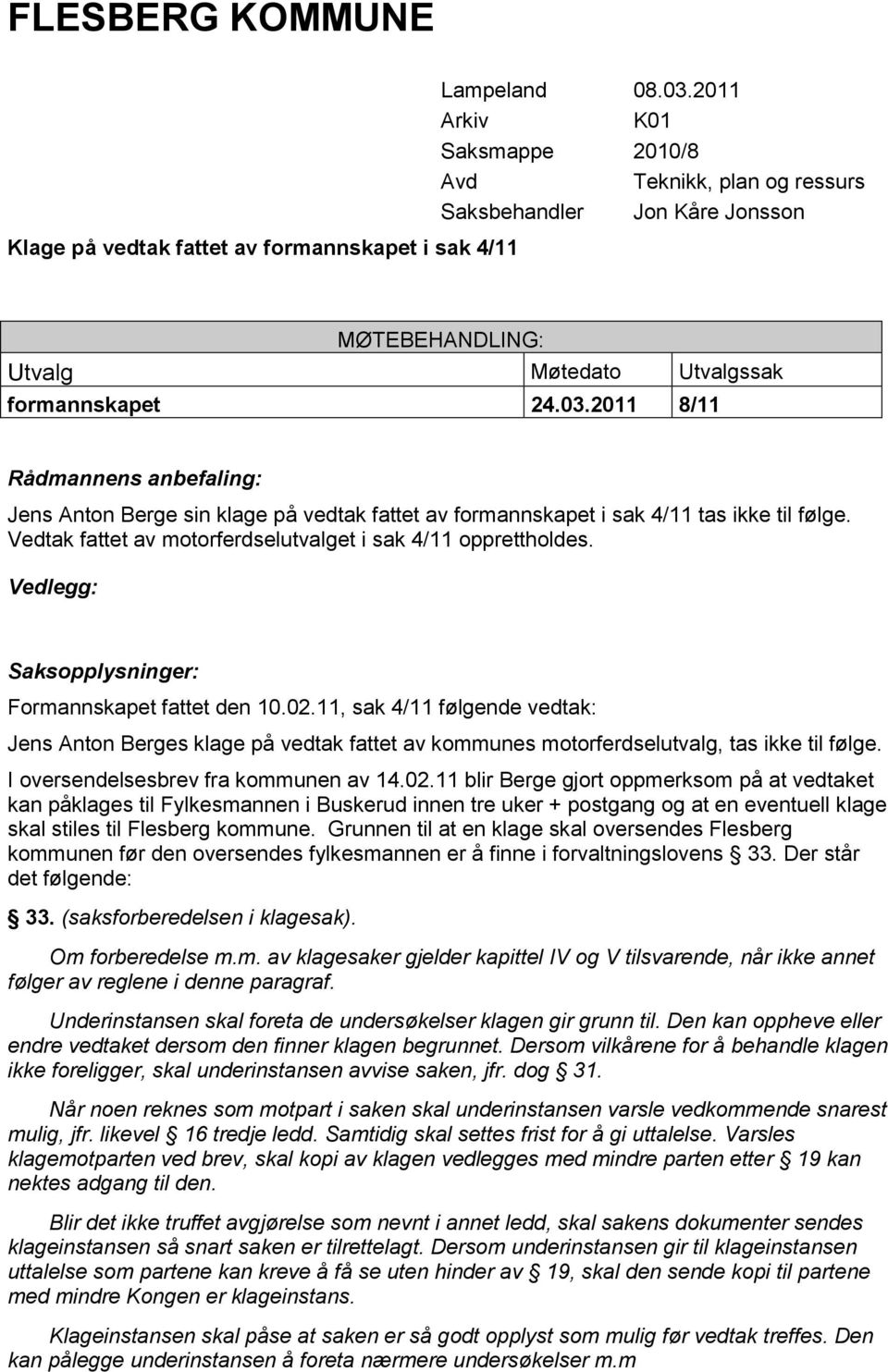 2011 8/11 Rådmannens anbefaling: Jens Anton Berge sin klage på vedtak fattet av formannskapet i sak 4/11 tas ikke til følge. Vedtak fattet av motorferdselutvalget i sak 4/11 opprettholdes.