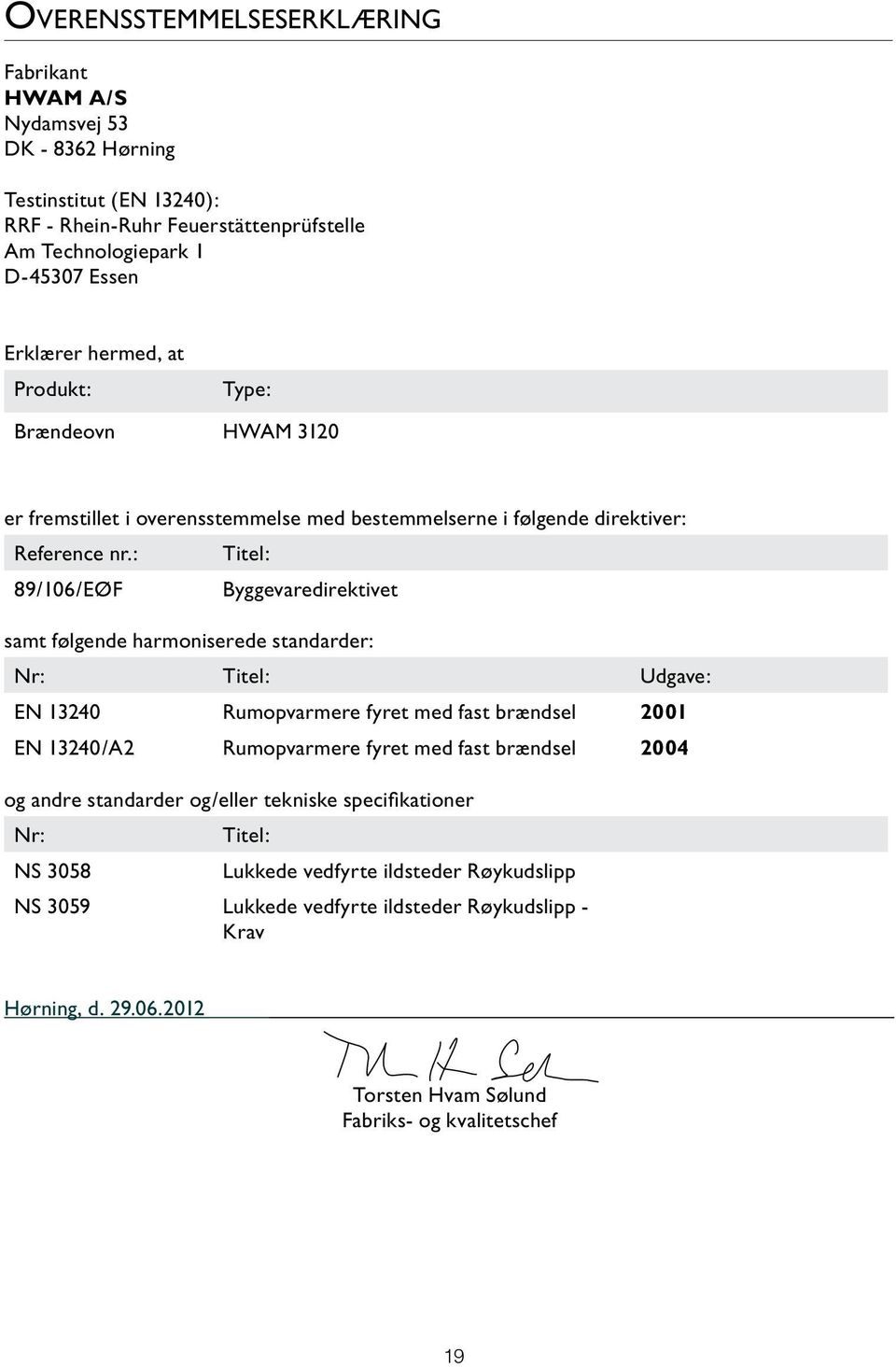 : Titel: 89/106/EØF Byggevaredirektivet samt følgende harmoniserede standarder: Nr: Titel: Udgave: EN 13240 Rumopvarmere fyret med fast brændsel 2001 EN 13240/A2 Rumopvarmere fyret med fast