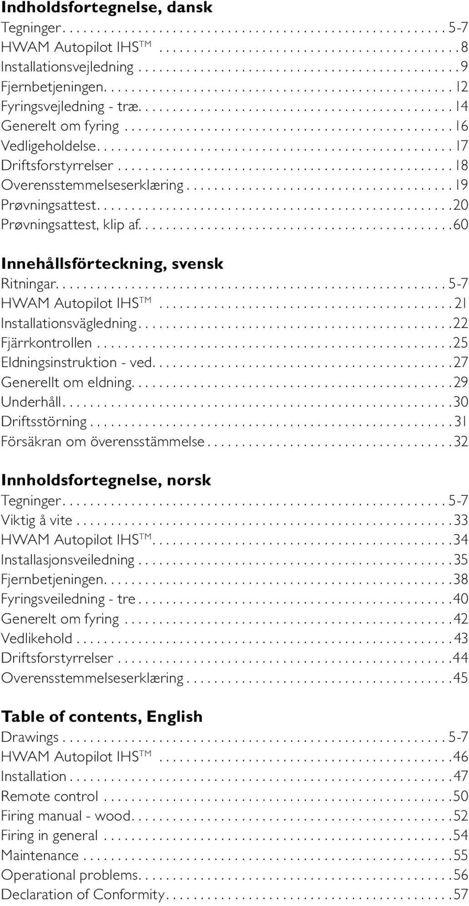 ... 5-7 HWAM Autopilot IHS TM... 21 Installationsvägledning.... 22 Fjärrkontrollen.... 25 Eldningsinstruktion - ved.... 27 Generellt om eldning.... 29 Underhåll.... 30 Driftsstörning.