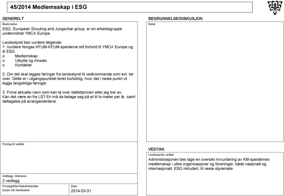 tar over. Dette er i utgangspunktet tenkt kortsiktig, hvor det i neste punkt vil legge langsiktige føringer. 3. Finne aktuelle navn som kan ta over stafettpinnen etter jeg trer av.