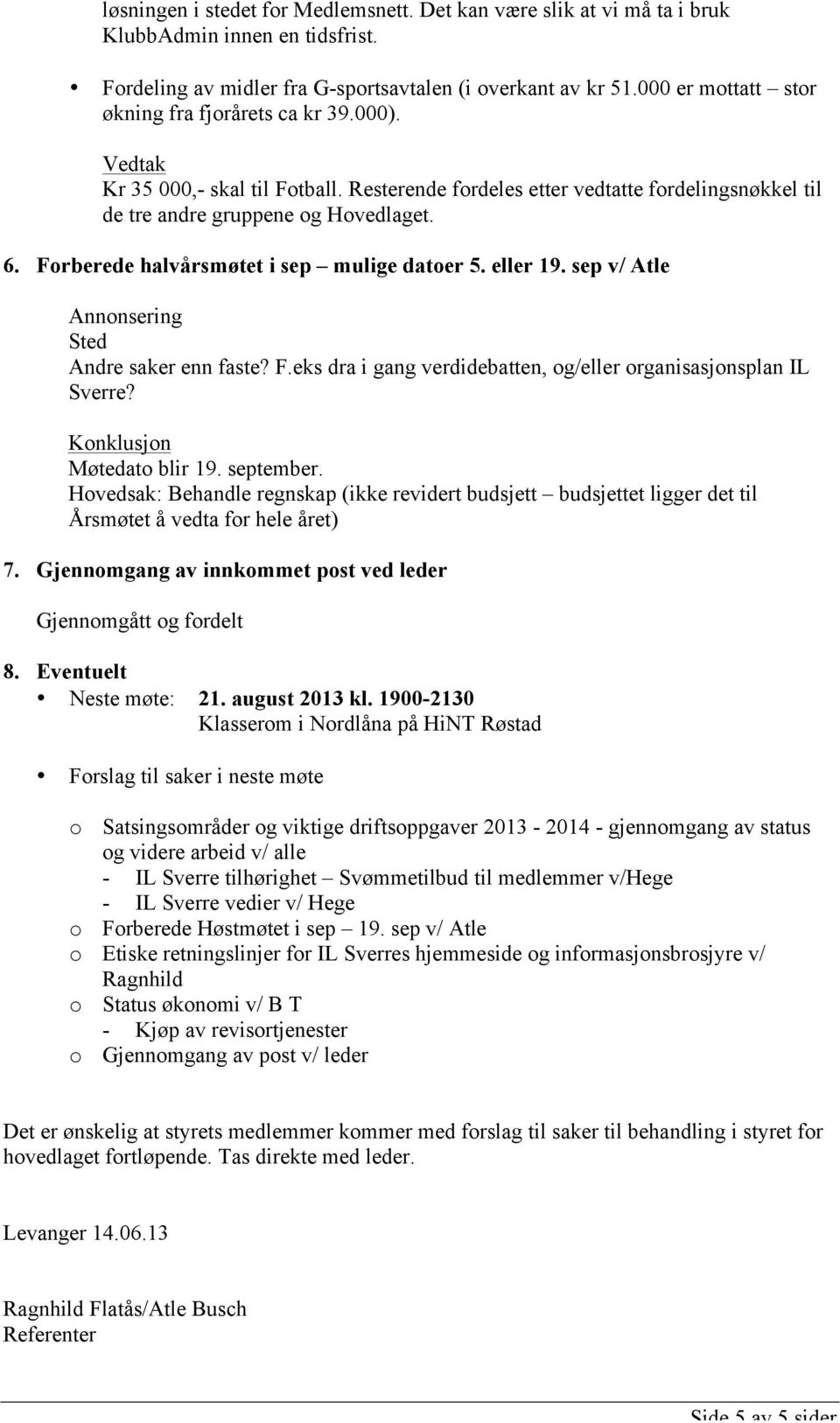 Forberede halvårsmøtet i sep mulige datoer 5. eller 19. sep v/ Atle Annonsering Sted Andre saker enn faste? F.eks dra i gang verdidebatten, og/eller organisasjonsplan IL Sverre? Møtedato blir 19.