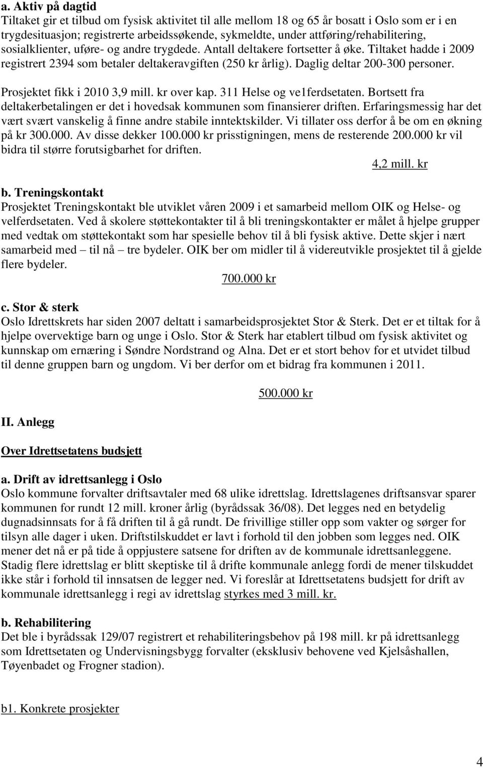 Daglig deltar 200-300 personer. Prosjektet fikk i 2010 3,9 mill. kr over kap. 311 Helse og ve1ferdsetaten. Bortsett fra deltakerbetalingen er det i hovedsak kommunen som finansierer driften.