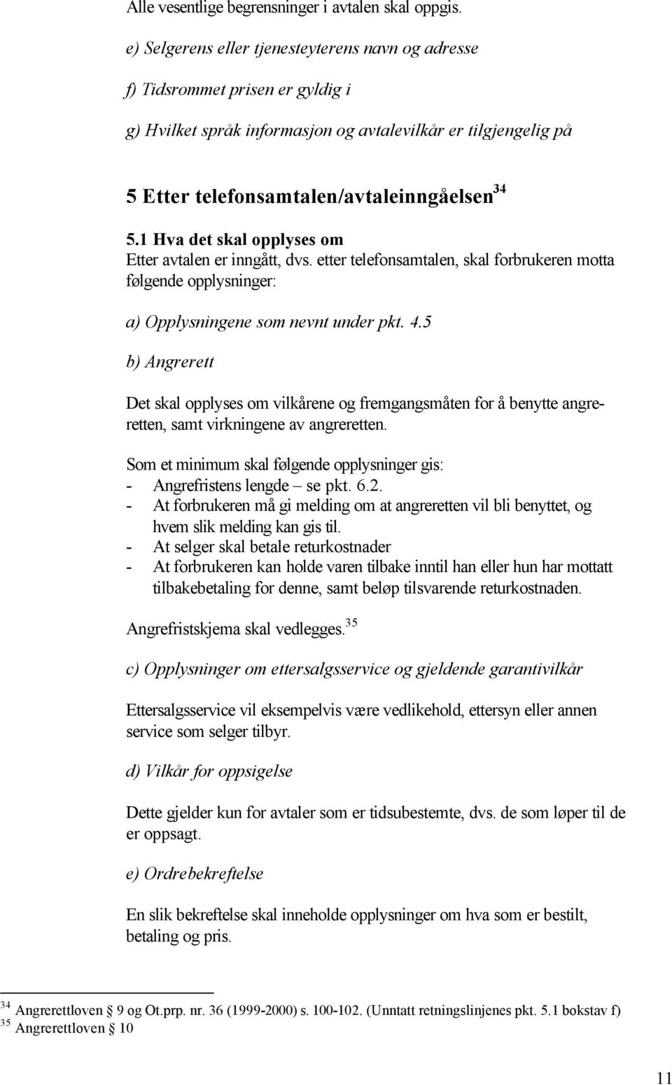 1 Hva det skal opplyses om Etter avtalen er inngått, dvs. etter telefonsamtalen, skal forbrukeren motta følgende opplysninger: a) Opplysningene som nevnt under pkt. 4.