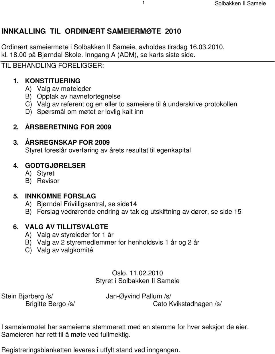 ÅRSBERETNING FOR 2009 3. ÅRSREGNSKAP FOR 2009 Styret foreslår overføring av årets resultat til egenkapital 4. GODTGJØRELSER A) Styret B) Revisor 5.