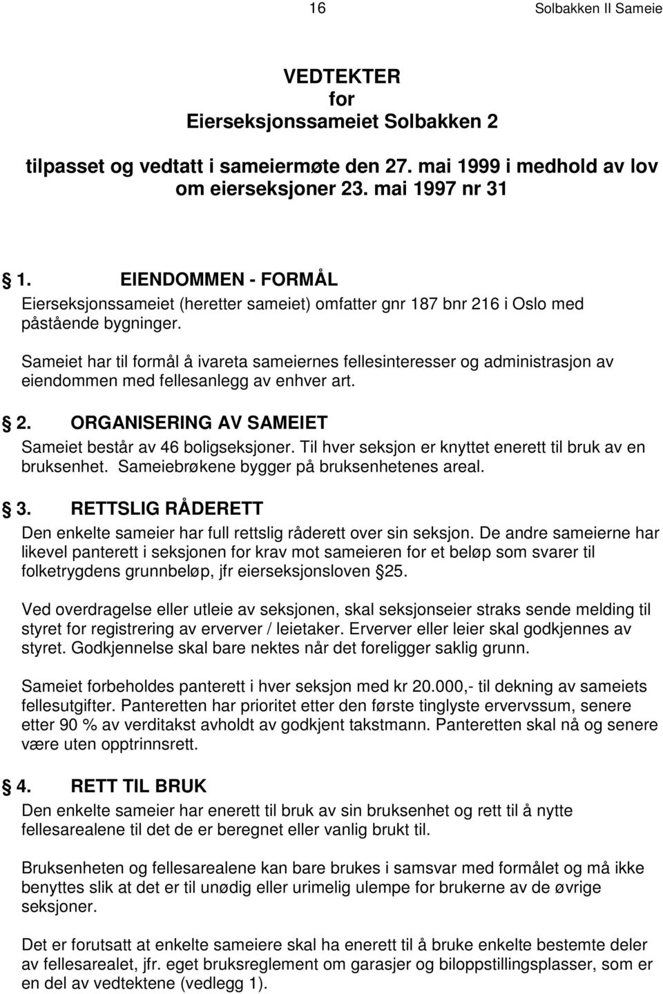 Sameiet har til formål å ivareta sameiernes fellesinteresser og administrasjon av eiendommen med fellesanlegg av enhver art. 2. ORGANISERING AV SAMEIET Sameiet består av 46 boligseksjoner.