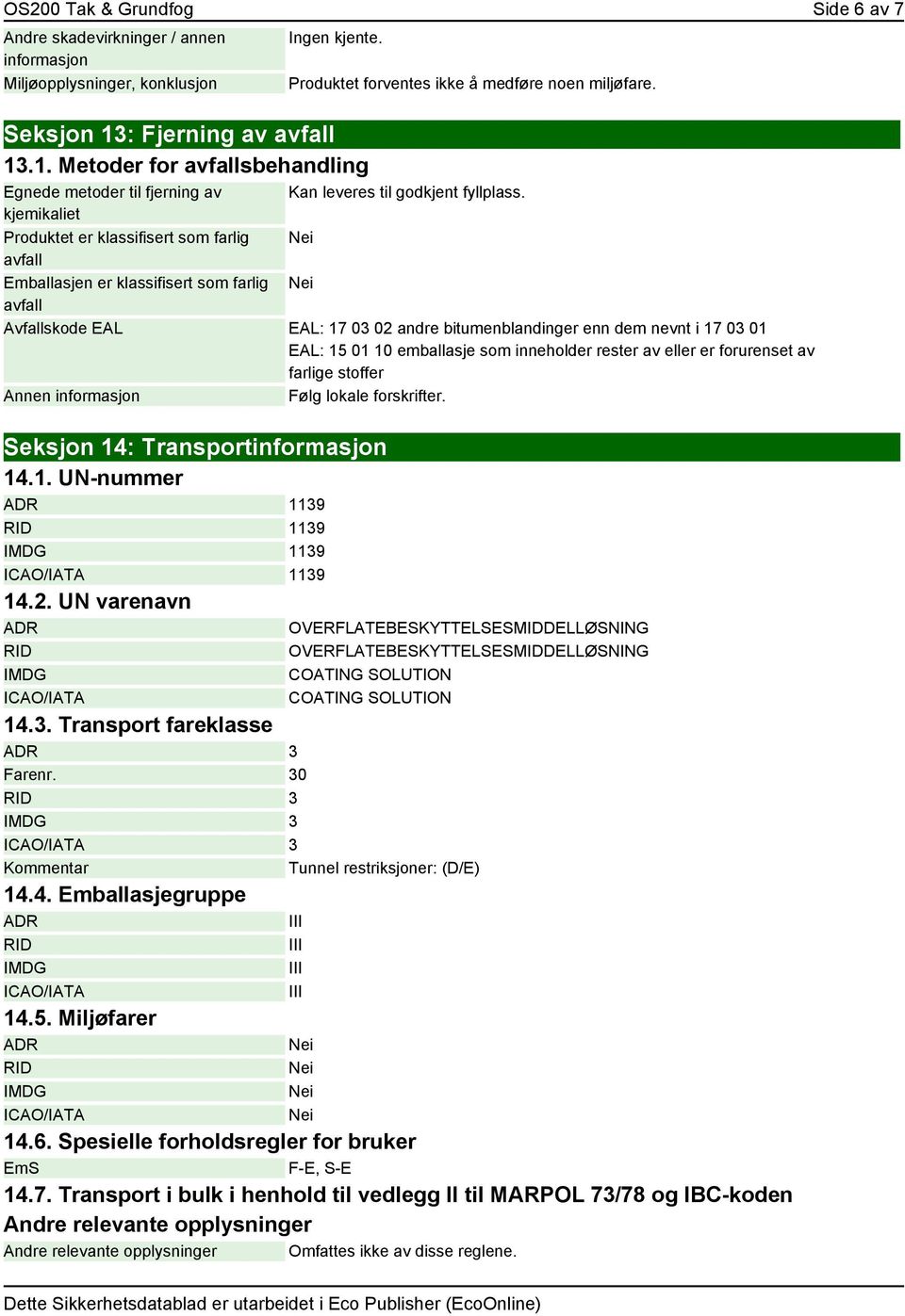 kjemikaliet Produktet er klassifisert som farlig avfall Emballasjen er klassifisert som farlig avfall Avfallskode EAL EAL: 17 03 02 andre bitumenblandinger enn dem nevnt i 17 03 01 EAL: 15 01 10