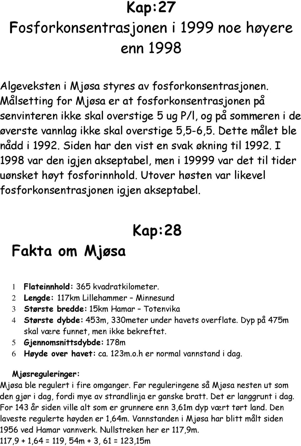 Siden har den vist en svak økning til 1992. I 1998 var den igjen akseptabel, men i 19999 var det til tider uønsket høyt fosforinnhold. Utover høsten var likevel fosforkonsentrasjonen igjen akseptabel.