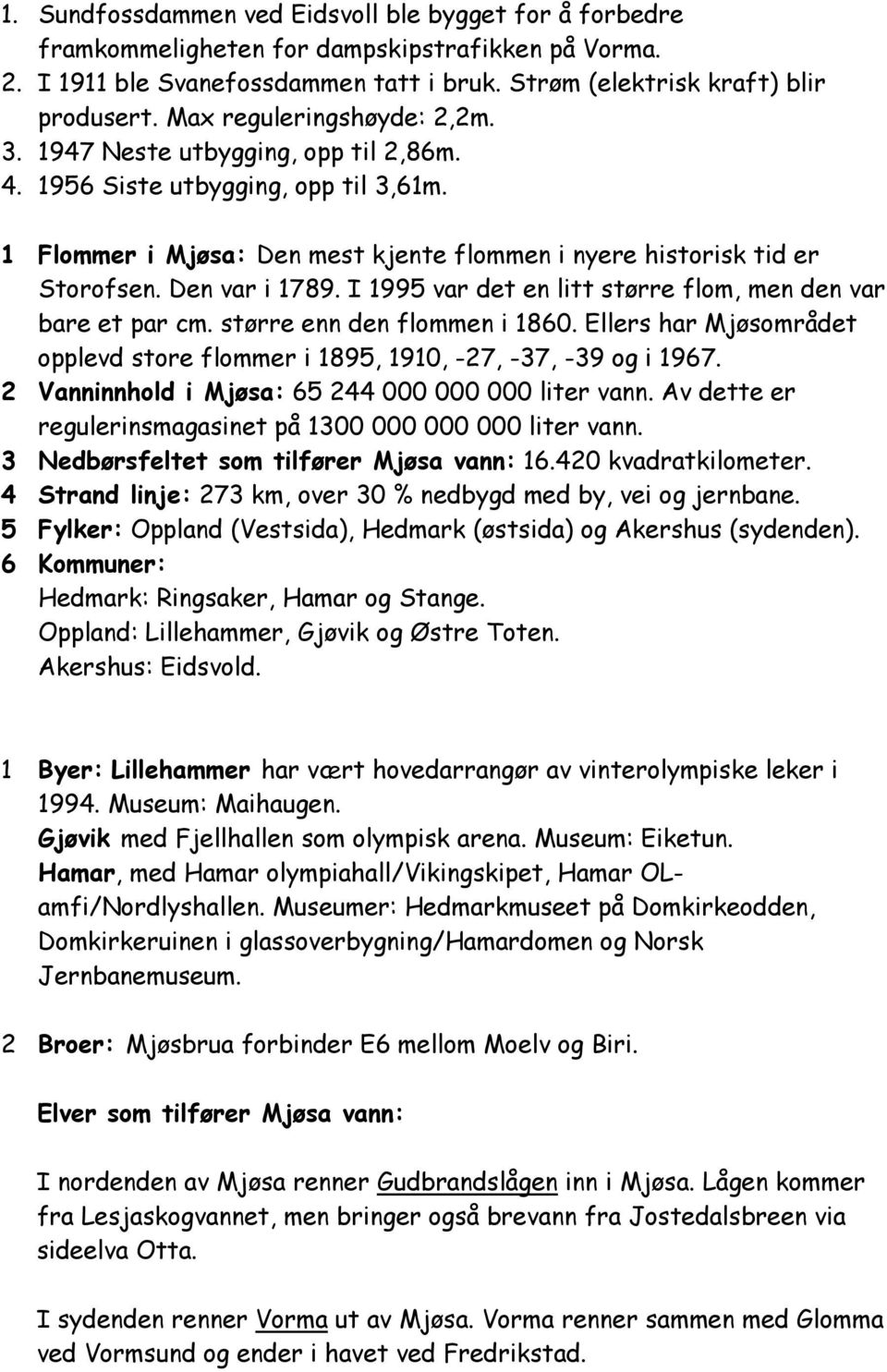 Den var i 1789. I 1995 var det en litt større flom, men den var bare et par cm. større enn den flommen i 1860. Ellers har Mjøsområdet opplevd store flommer i 1895, 1910, -27, -37, -39 og i 1967.