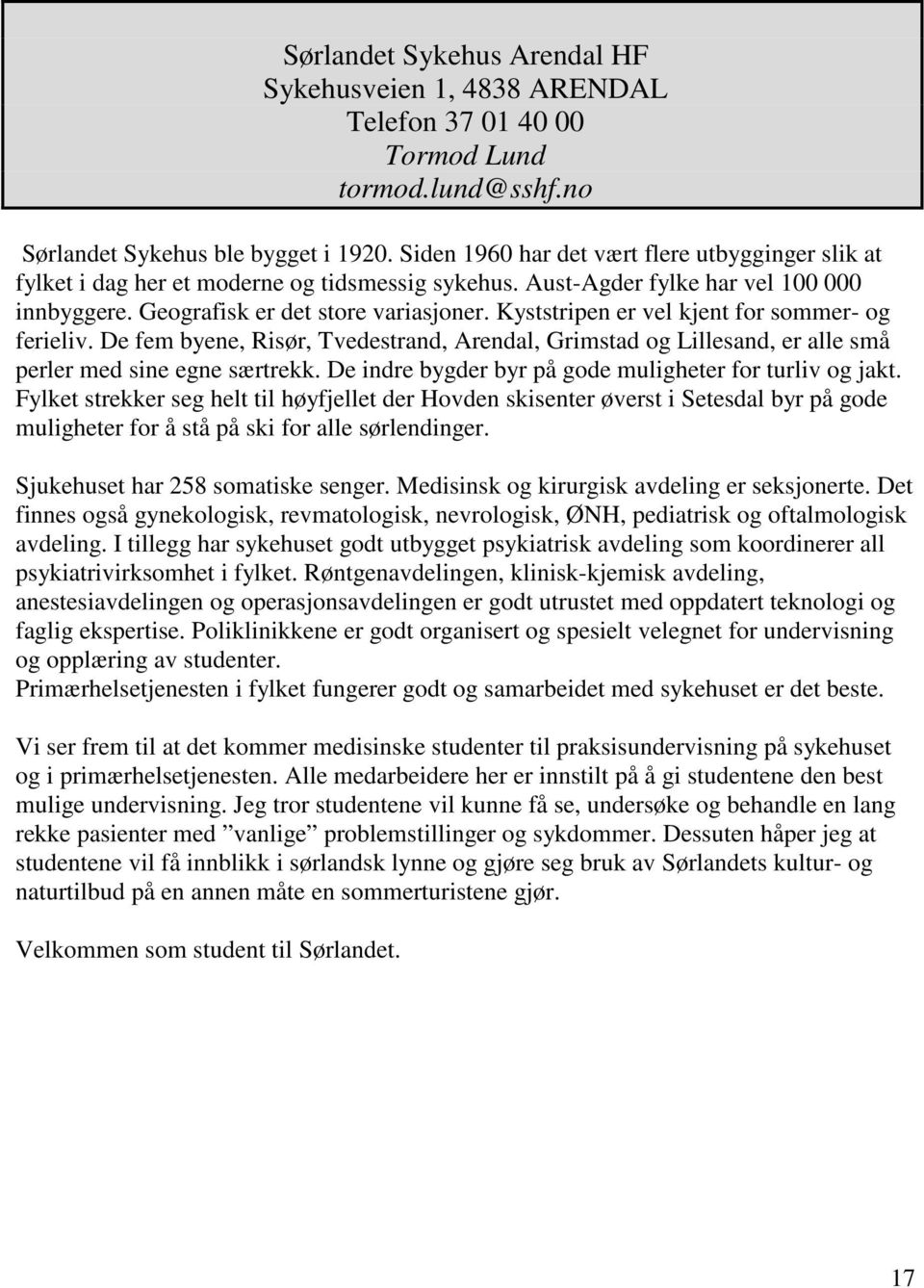 Kyststripen er vel kjent for sommer- og ferieliv. De fem byene, Risør, Tvedestrand, Arendal, Grimstad og Lillesand, er alle små perler med sine egne særtrekk.