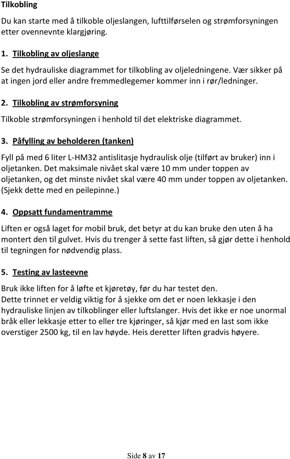 Tilkobling av strømforsyning Tilkoble strømforsyningen i henhold til det elektriske diagrammet. 3.