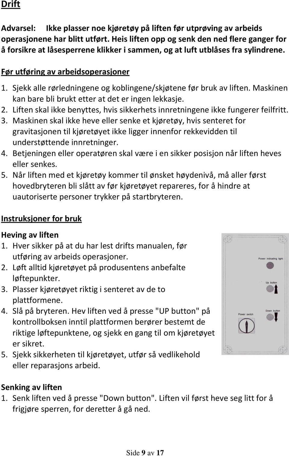 Sjekk alle rørledningene og koblingene/skjøtene før bruk av liften. Maskinen kan bare bli brukt etter at det er ingen lekkasje. 2.