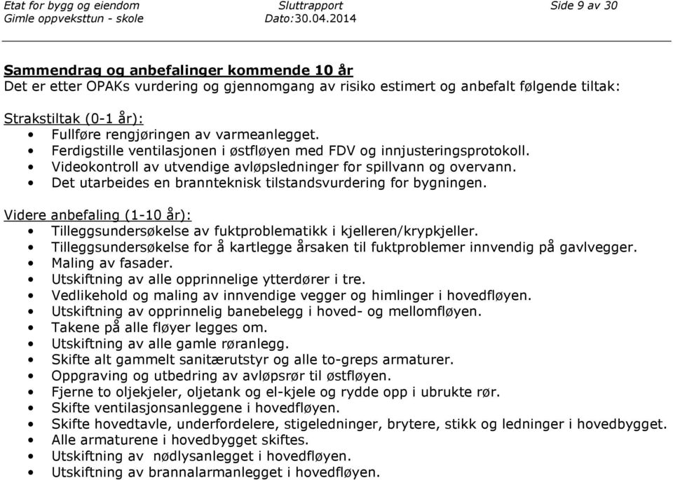 Det utarbeides en brannteknisk tilstandsvurdering for bygningen. Videre anbefaling (1-10 år): Tilleggsundersøkelse av fuktproblematikk i kjelleren/krypkjeller.