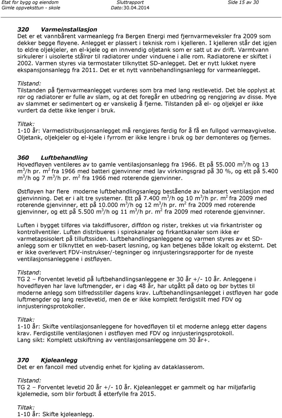 Radiatorene er skiftet i 2002. Varmen styres via termostater tilknyttet SD-anlegget. Det er nytt lukket nyere ekspansjonsanlegg fra 2011. Det er et nytt vannbehandlingsanlegg for varmeanlegget.