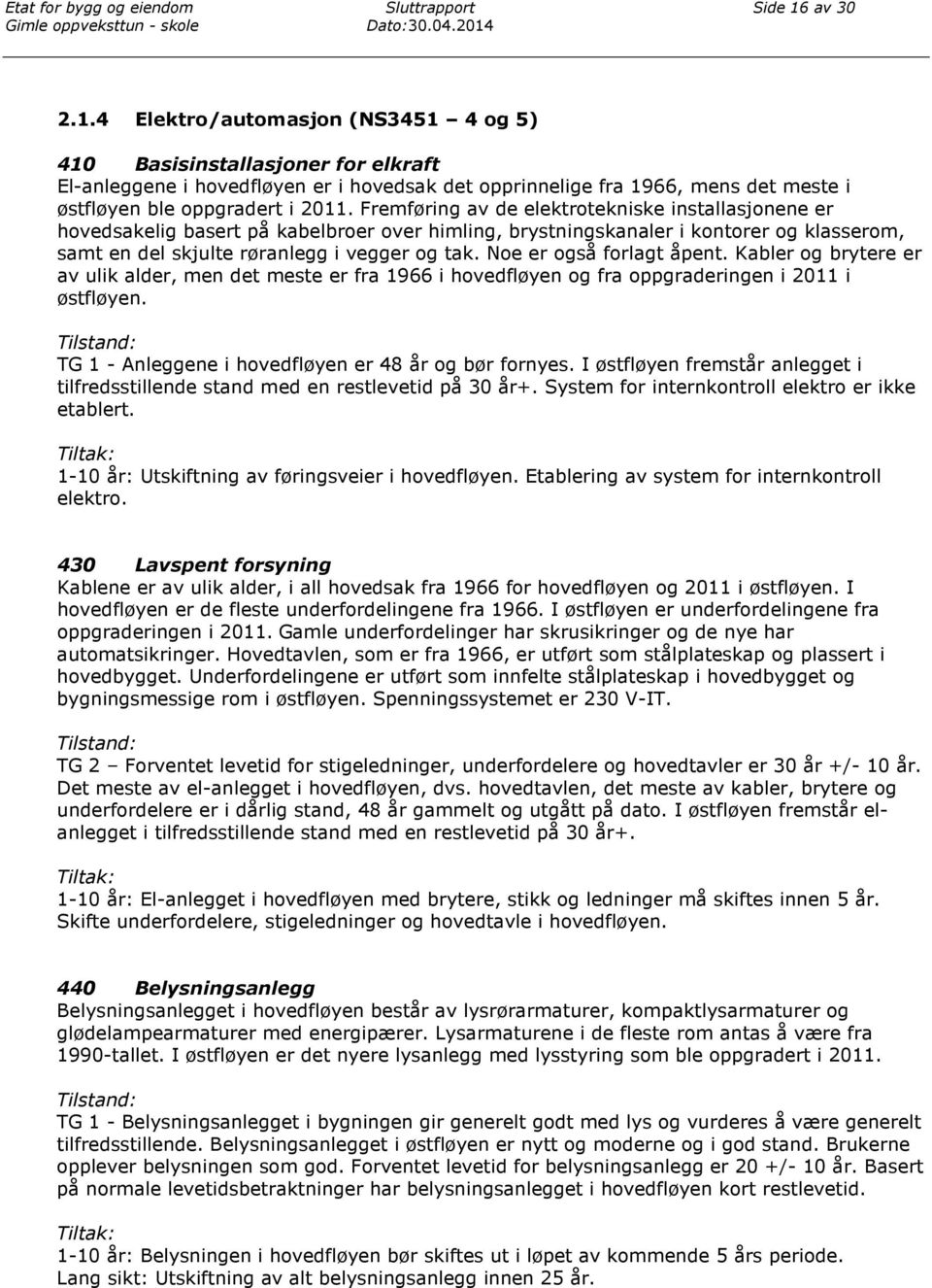 Noe er også forlagt åpent. Kabler og brytere er av ulik alder, men det meste er fra 1966 i hovedfløyen og fra oppgraderingen i 2011 i østfløyen.