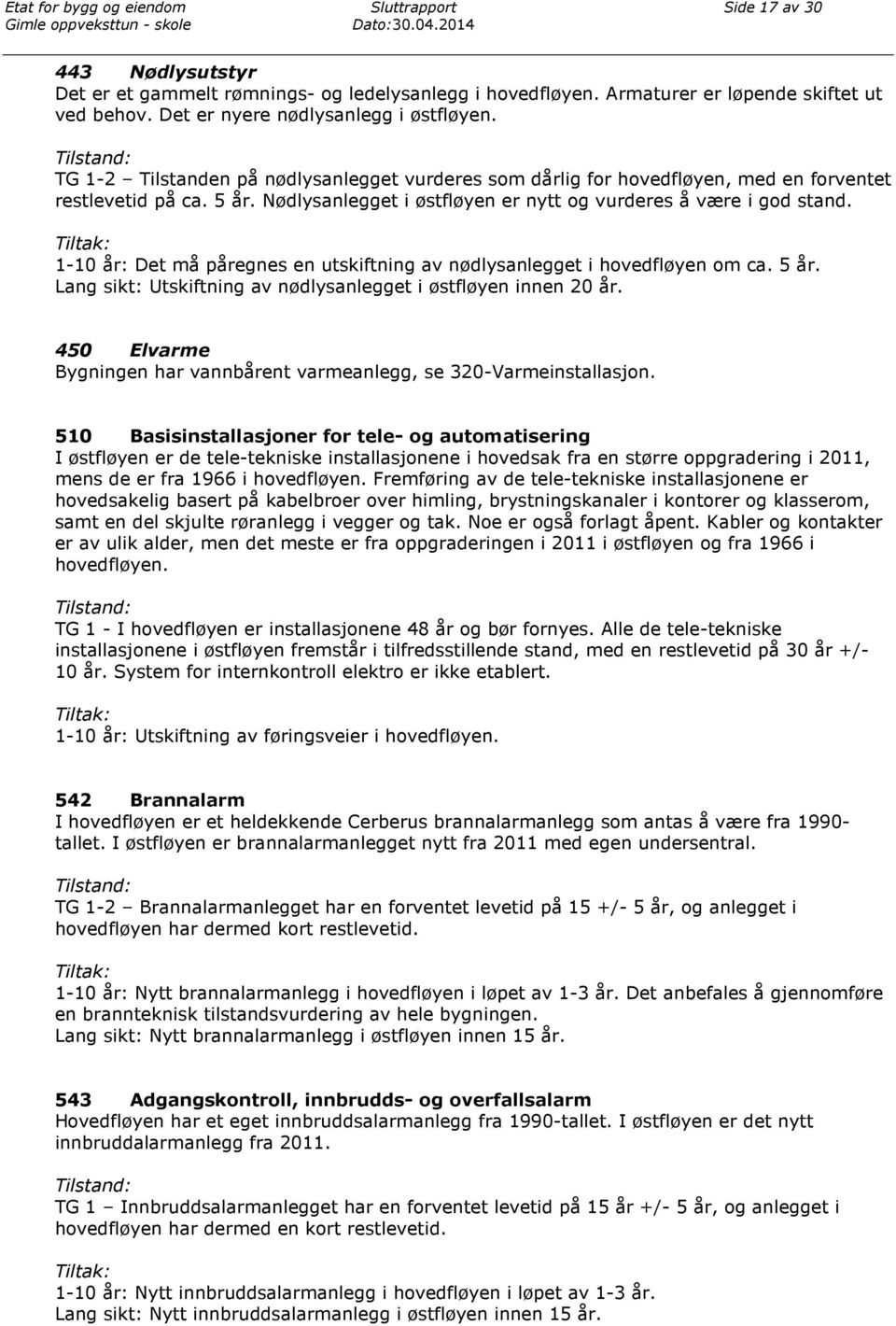 Tiltak: 1-10 år: Det må påregnes en utskiftning av nødlysanlegget i hovedfløyen om ca. 5 år. Lang sikt: tskiftning av nødlysanlegget i østfløyen innen 20 år.