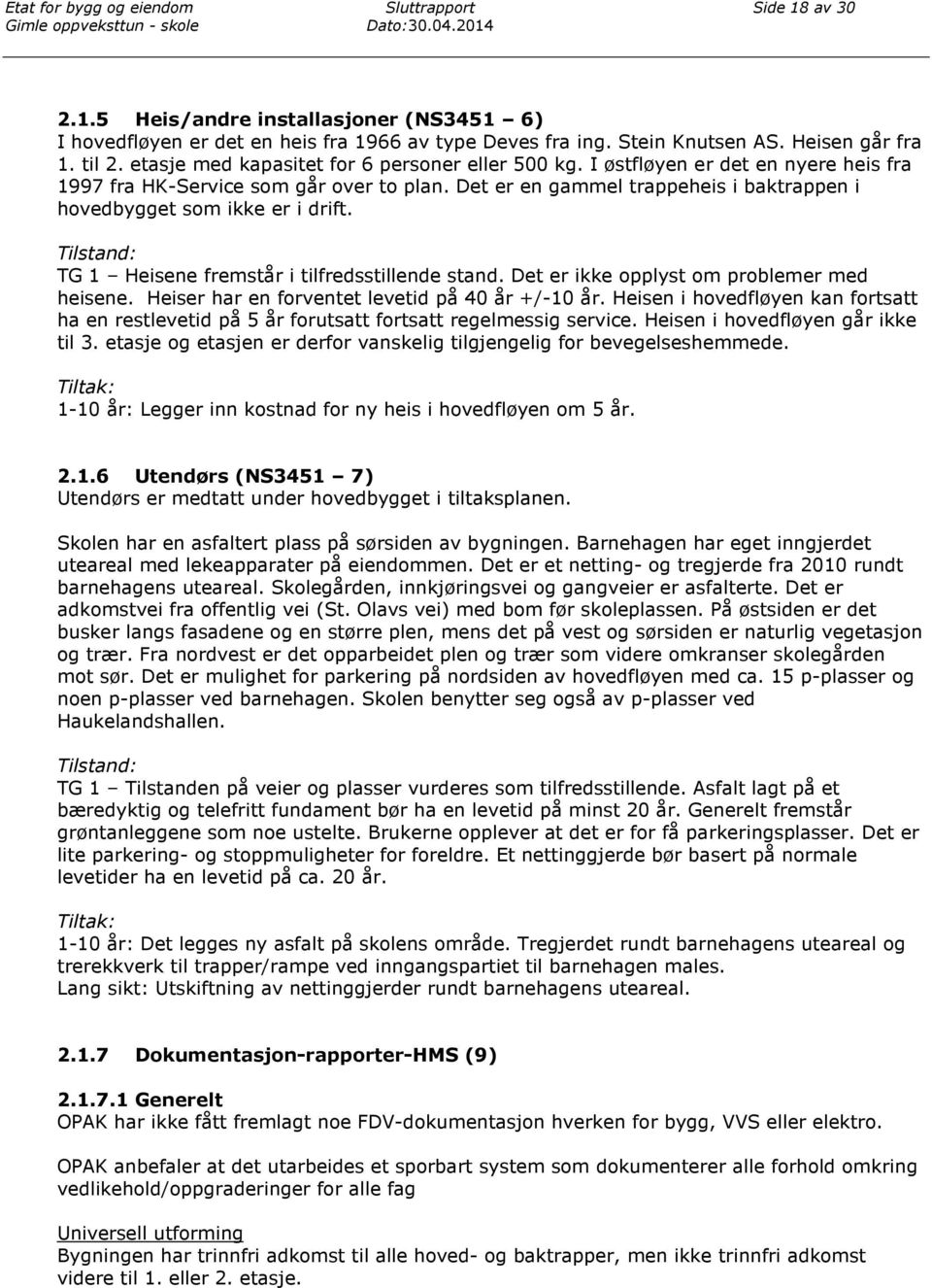 Det er en gammel trappeheis i baktrappen i hovedbygget som ikke er i drift. Tilstand: TG 1 Heisene fremstår i tilfredsstillende stand. Det er ikke opplyst om problemer med heisene.