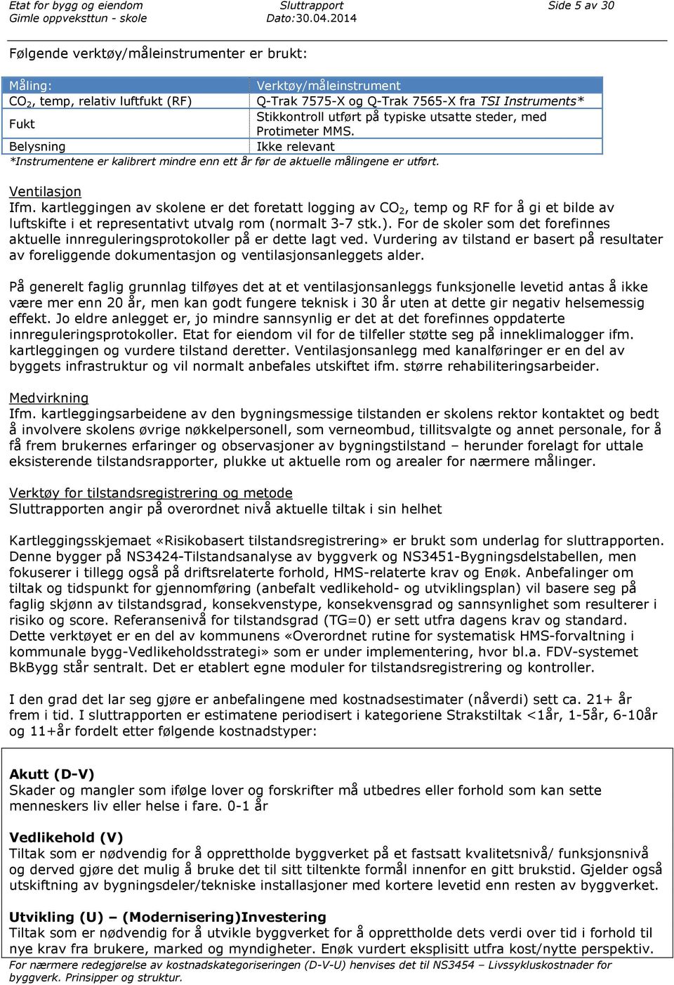 kartleggingen av skolene er det foretatt logging av CO 2, temp og RF for å gi et bilde av luftskifte i et representativt utvalg rom (normalt 3-7 stk.).