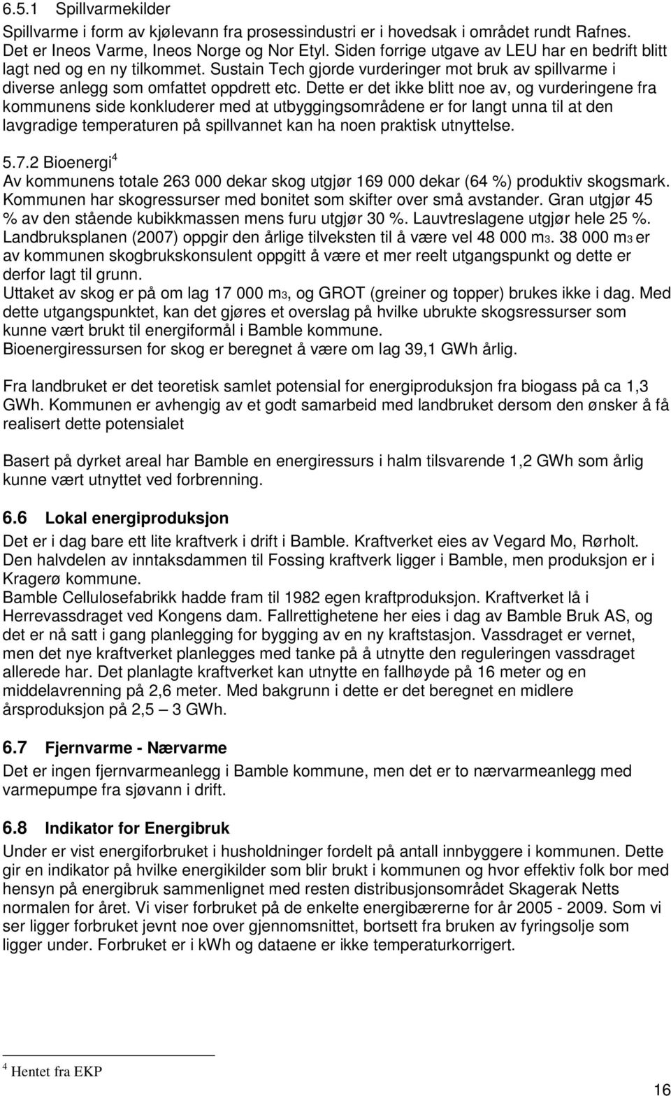 Dette er det ikke blitt noe av, og vurderingene fra kommunens side konkluderer med at utbyggingsområdene er for langt unna til at den lavgradige temperaturen på spillvannet kan ha noen praktisk