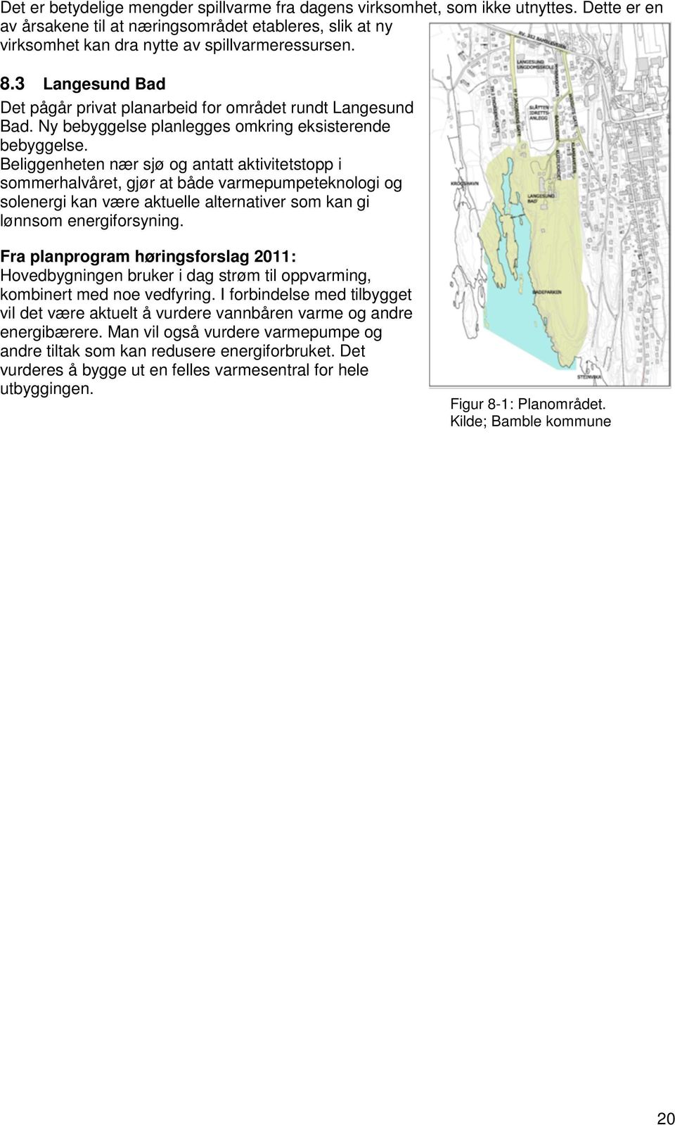 Beliggenheten nær sjø og antatt aktivitetstopp i sommerhalvåret, gjør at både varmepumpeteknologi og solenergi kan være aktuelle alternativer som kan gi lønnsom energiforsyning.