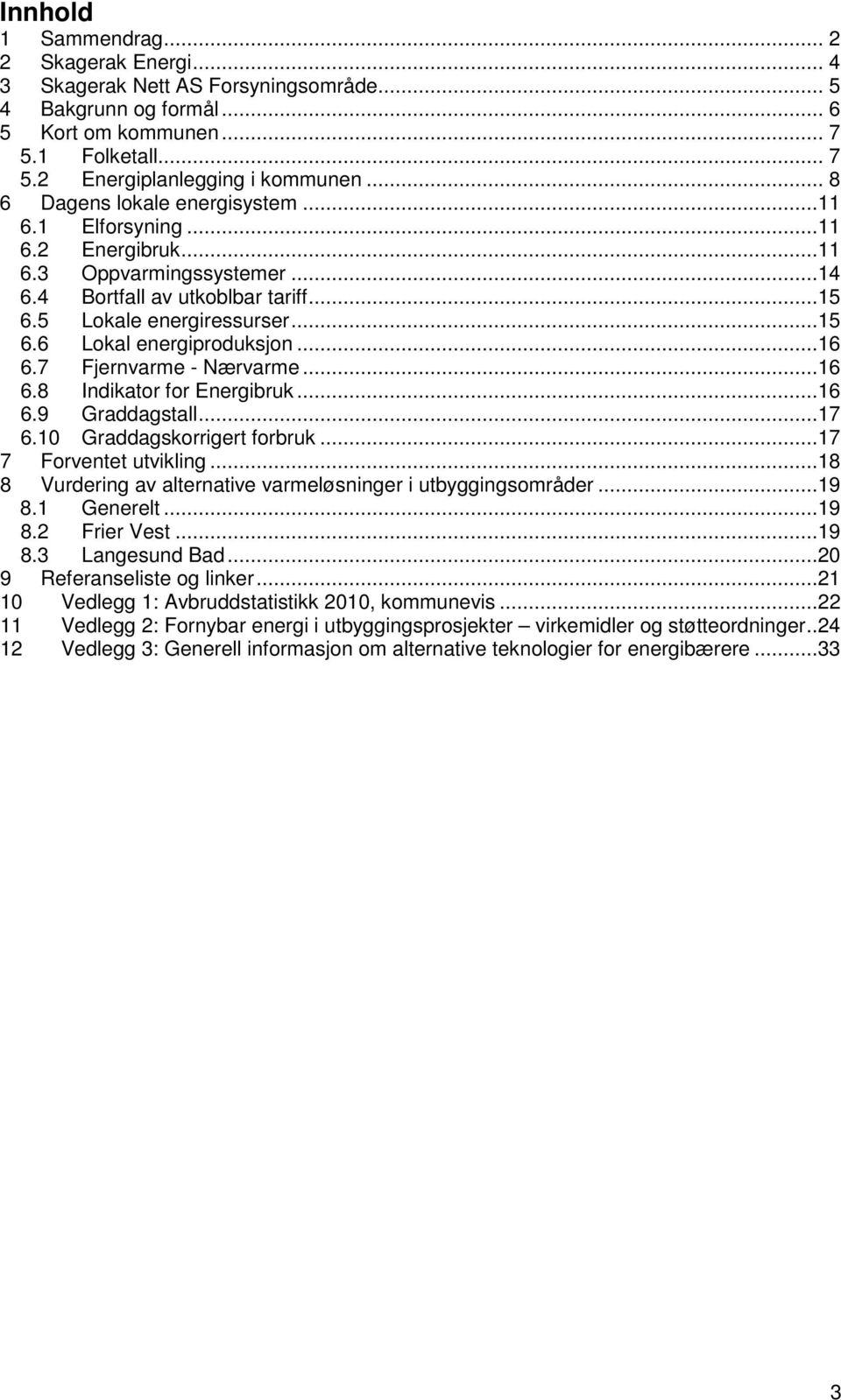 ..16 6.7 Fjernvarme - Nærvarme...16 6.8 Indikator for Energibruk...16 6.9 Graddagstall...17 6.10 Graddagskorrigert forbruk...17 7 Forventet utvikling.